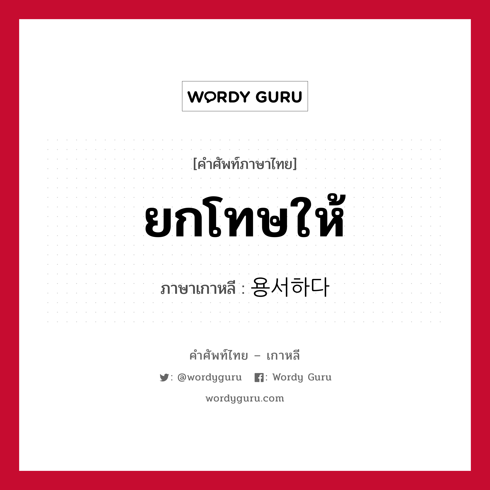 ยกโทษให้ ภาษาเกาหลีคืออะไร, คำศัพท์ภาษาไทย - เกาหลี ยกโทษให้ ภาษาเกาหลี 용서하다