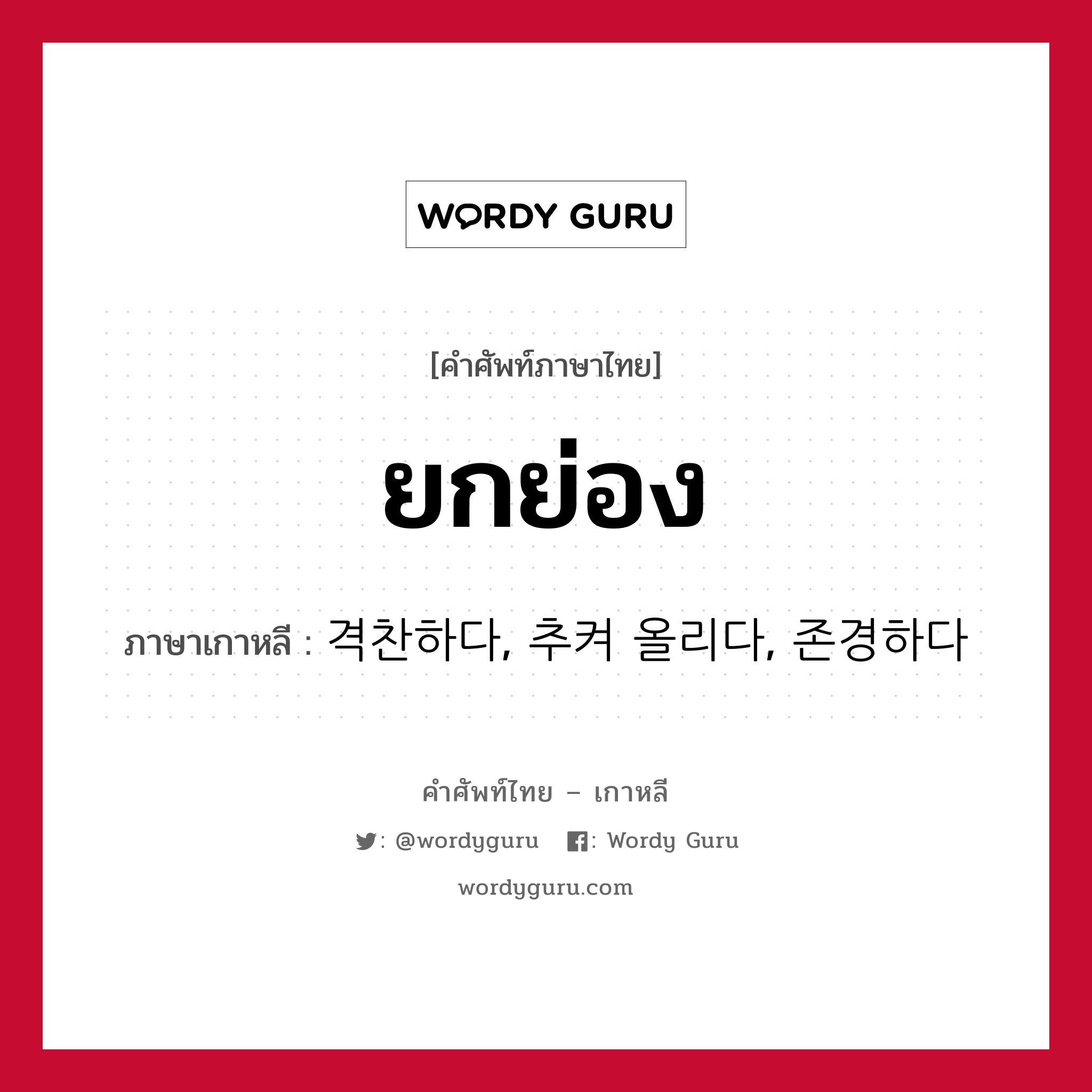 ยกย่อง ภาษาเกาหลีคืออะไร, คำศัพท์ภาษาไทย - เกาหลี ยกย่อง ภาษาเกาหลี 격찬하다, 추켜 올리다, 존경하다