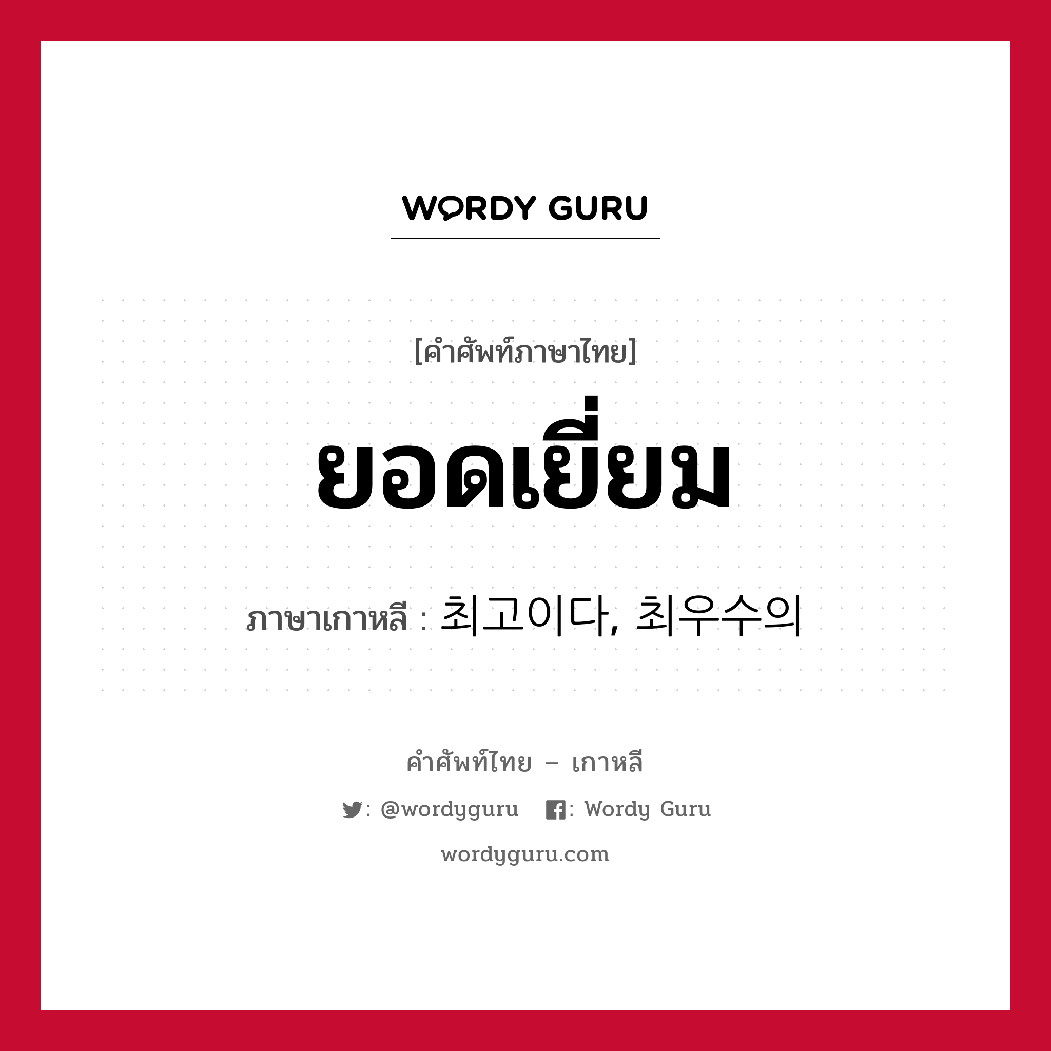 ยอดเยี่ยม ภาษาเกาหลีคืออะไร, คำศัพท์ภาษาไทย - เกาหลี ยอดเยี่ยม ภาษาเกาหลี 최고이다, 최우수의