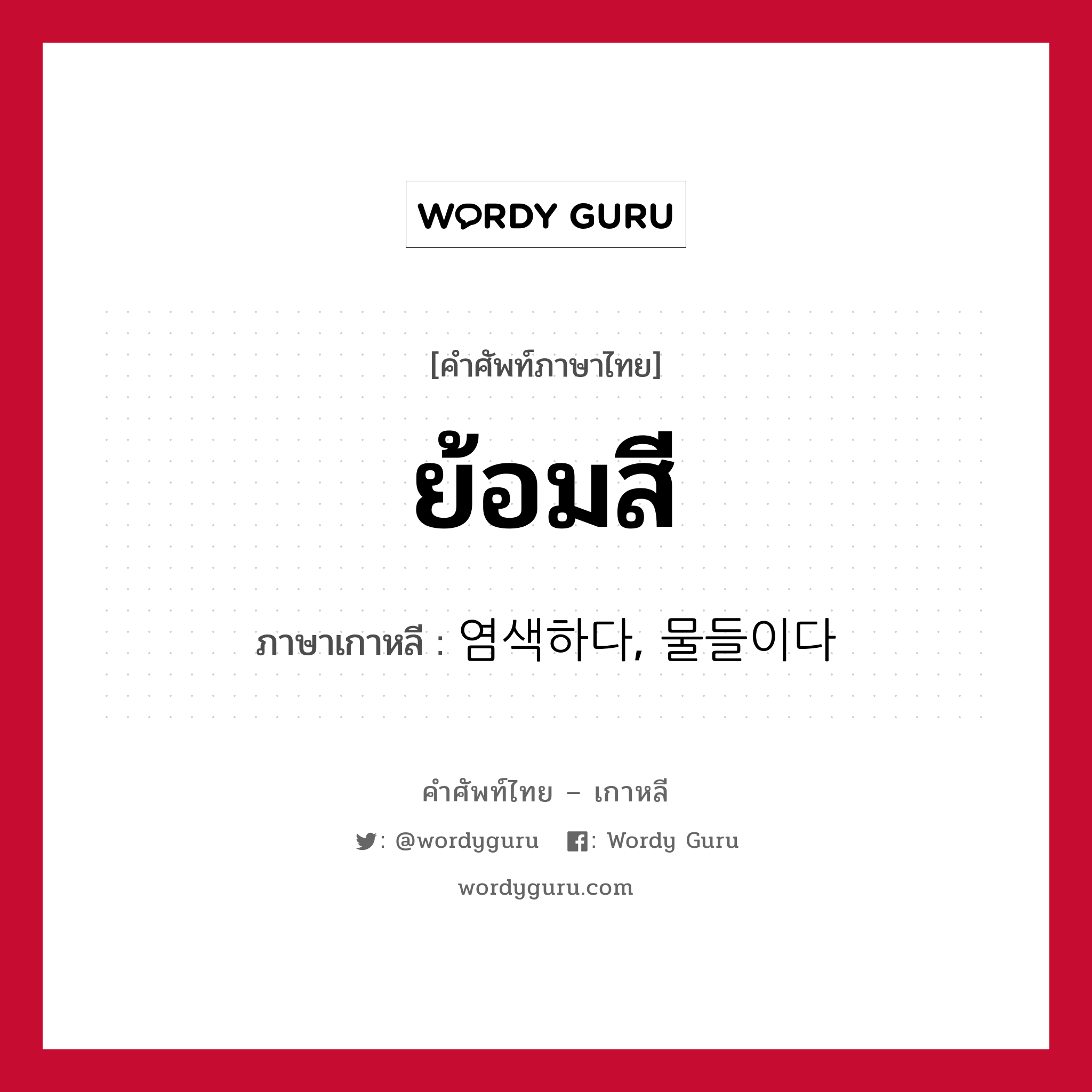 ย้อมสี ภาษาเกาหลีคืออะไร, คำศัพท์ภาษาไทย - เกาหลี ย้อมสี ภาษาเกาหลี 염색하다, 물들이다