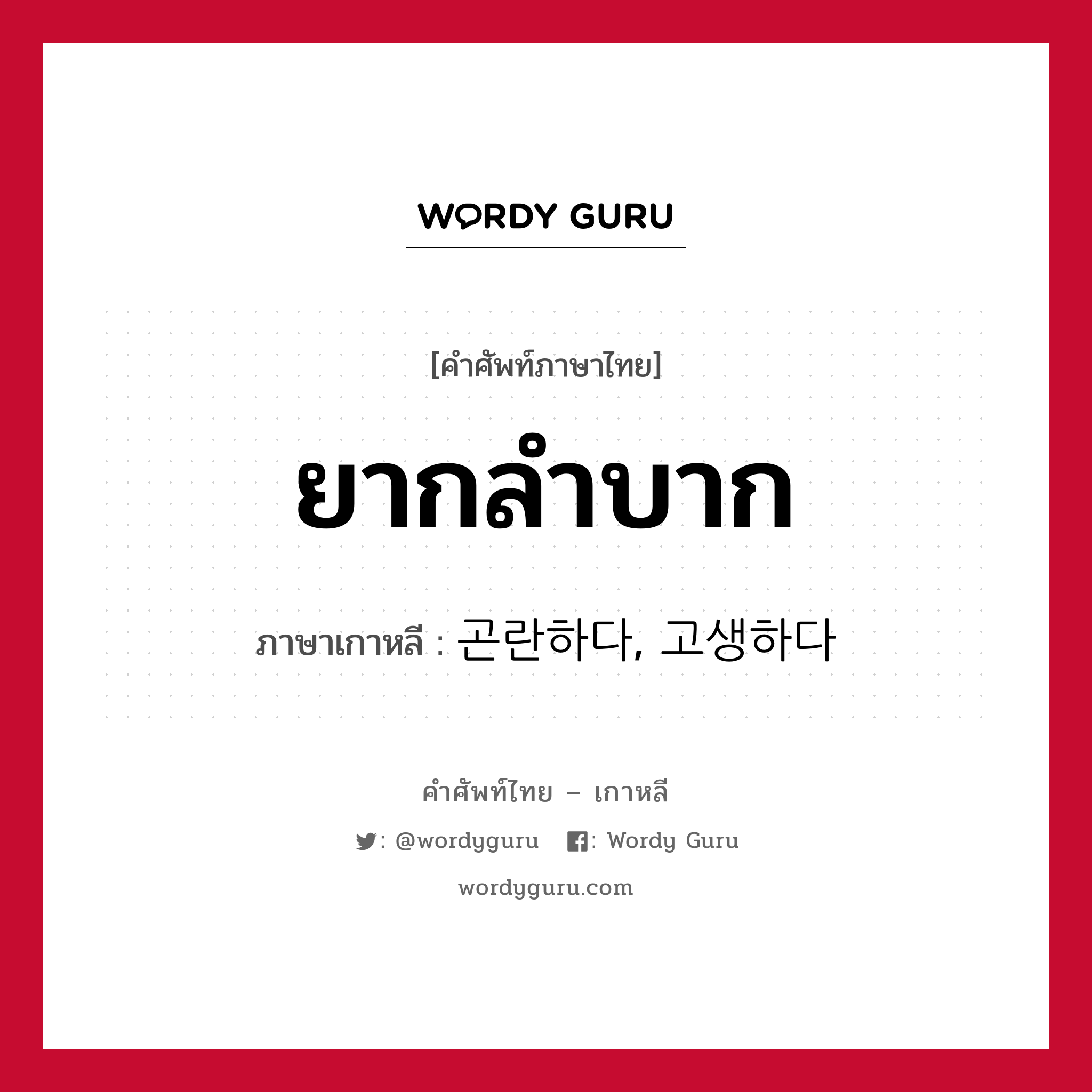 ยากลำบาก ภาษาเกาหลีคืออะไร, คำศัพท์ภาษาไทย - เกาหลี ยากลำบาก ภาษาเกาหลี 곤란하다, 고생하다