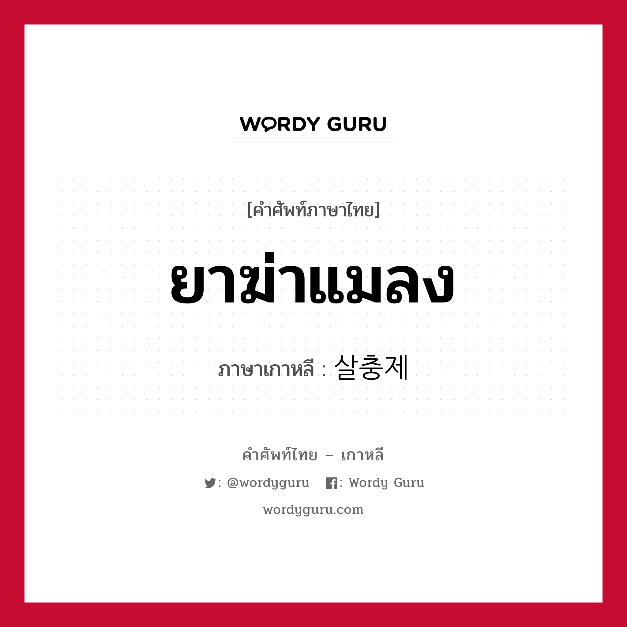 ยาฆ่าแมลง ภาษาเกาหลีคืออะไร, คำศัพท์ภาษาไทย - เกาหลี ยาฆ่าแมลง ภาษาเกาหลี 살충제