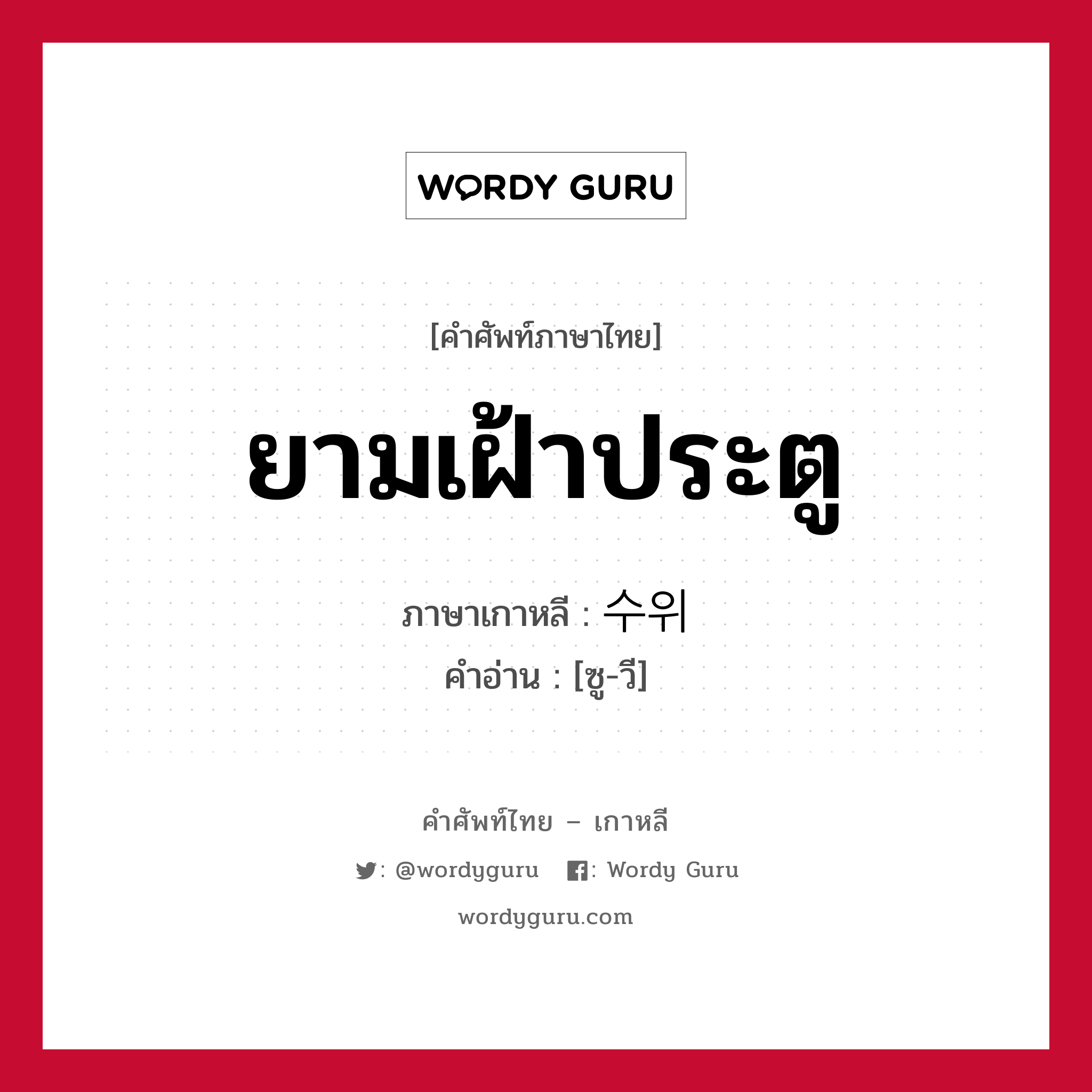 ยามเฝ้าประตู ภาษาเกาหลีคืออะไร, คำศัพท์ภาษาไทย - เกาหลี ยามเฝ้าประตู ภาษาเกาหลี 수위 คำอ่าน [ซู-วี]