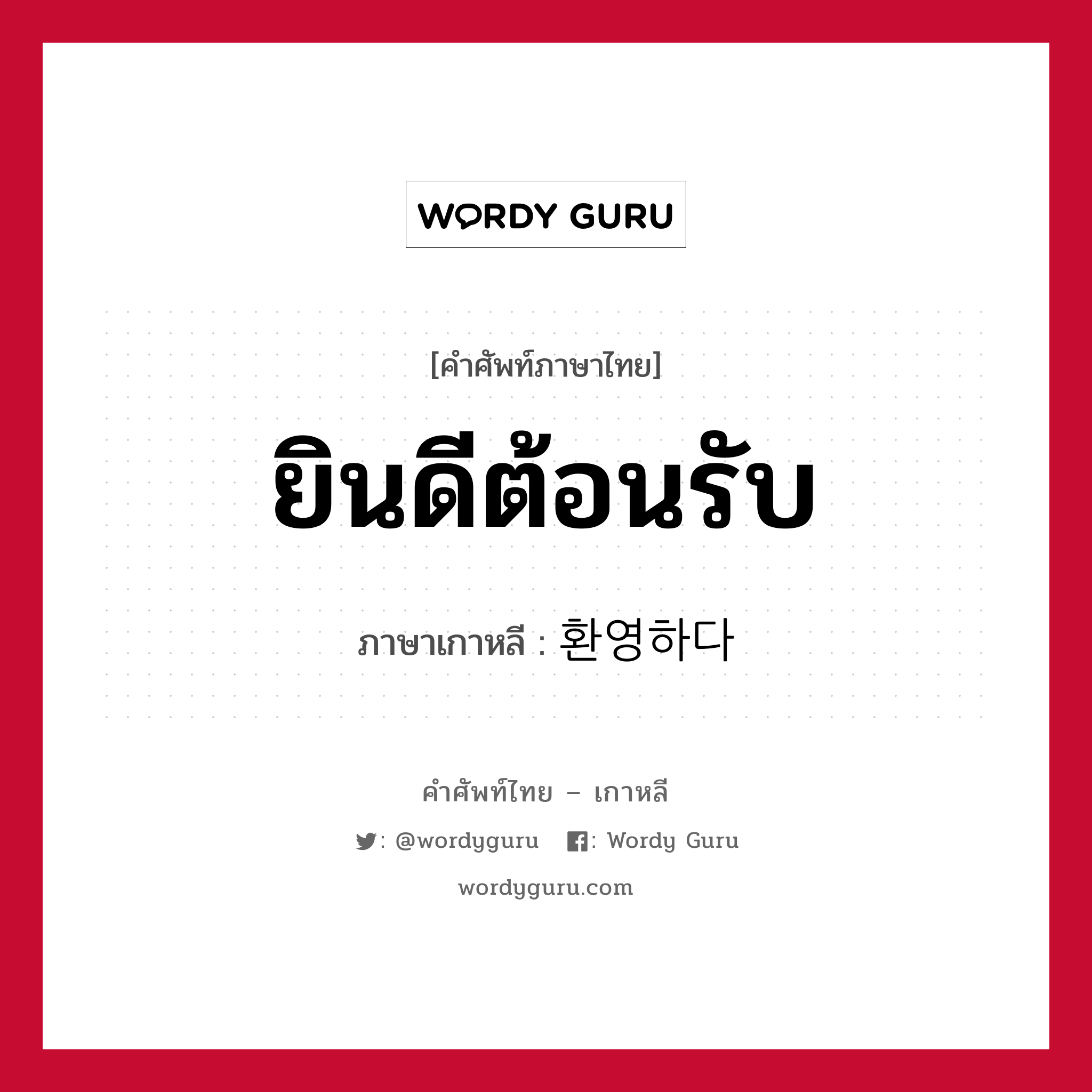 ยินดีต้อนรับ ภาษาเกาหลีคืออะไร, คำศัพท์ภาษาไทย - เกาหลี ยินดีต้อนรับ ภาษาเกาหลี 환영하다