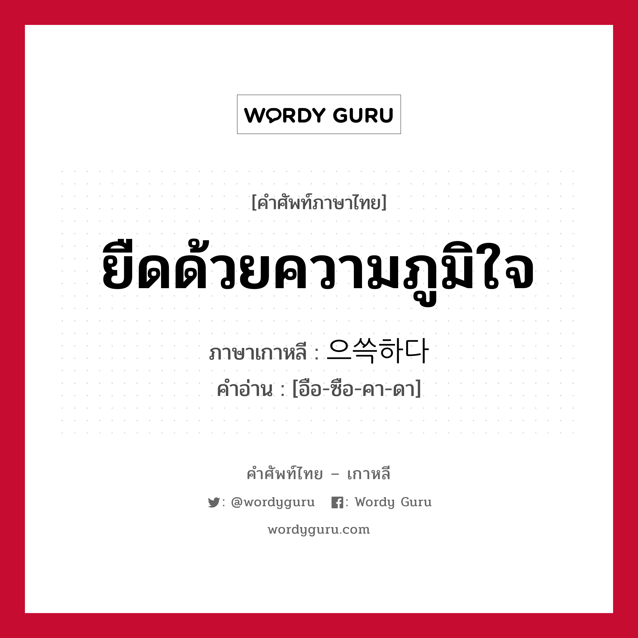 ยืดด้วยความภูมิใจ ภาษาเกาหลีคืออะไร, คำศัพท์ภาษาไทย - เกาหลี ยืดด้วยความภูมิใจ ภาษาเกาหลี 으쓱하다 คำอ่าน [อือ-ซือ-คา-ดา]