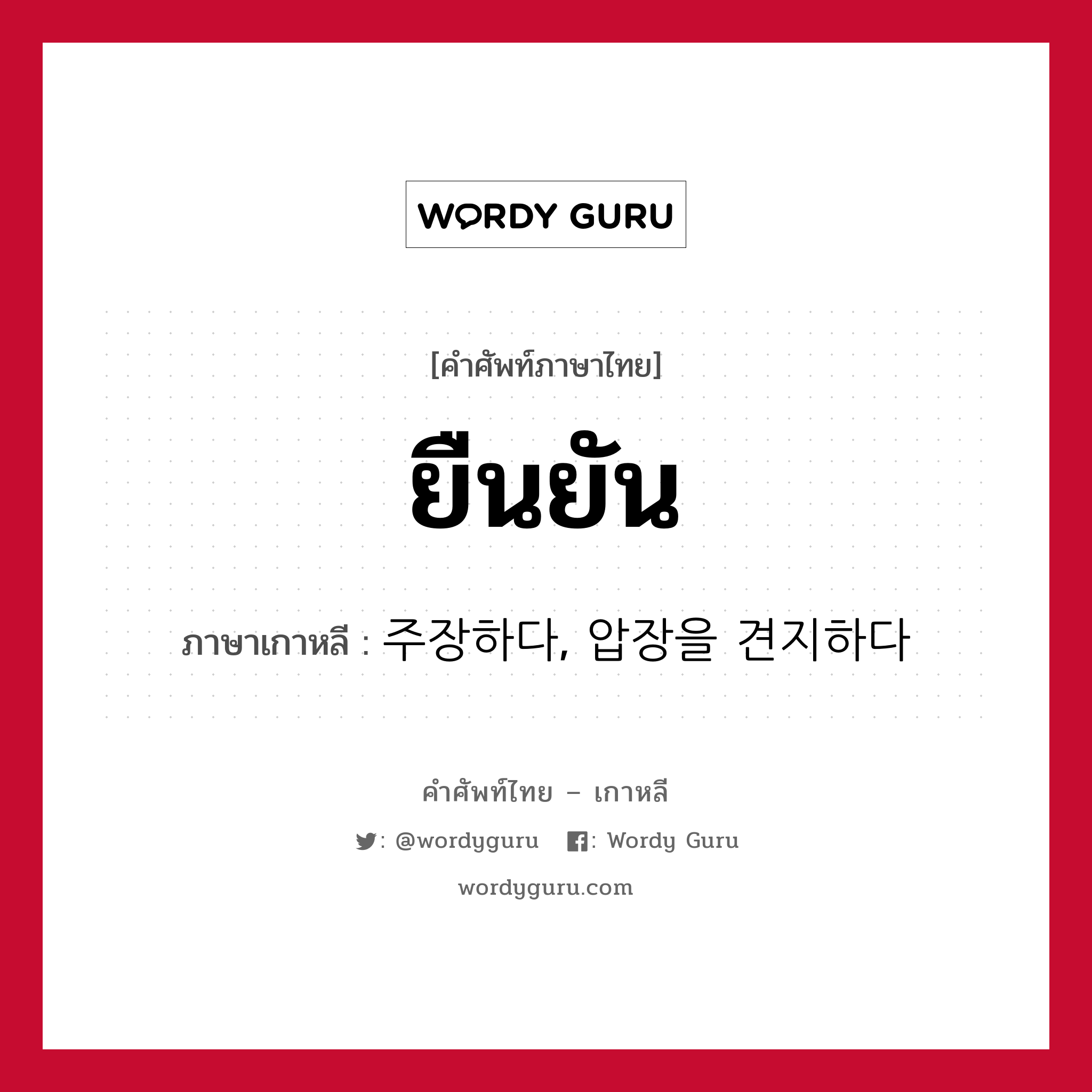 ยืนยัน ภาษาเกาหลีคืออะไร, คำศัพท์ภาษาไทย - เกาหลี ยืนยัน ภาษาเกาหลี 주장하다, 압장을 견지하다