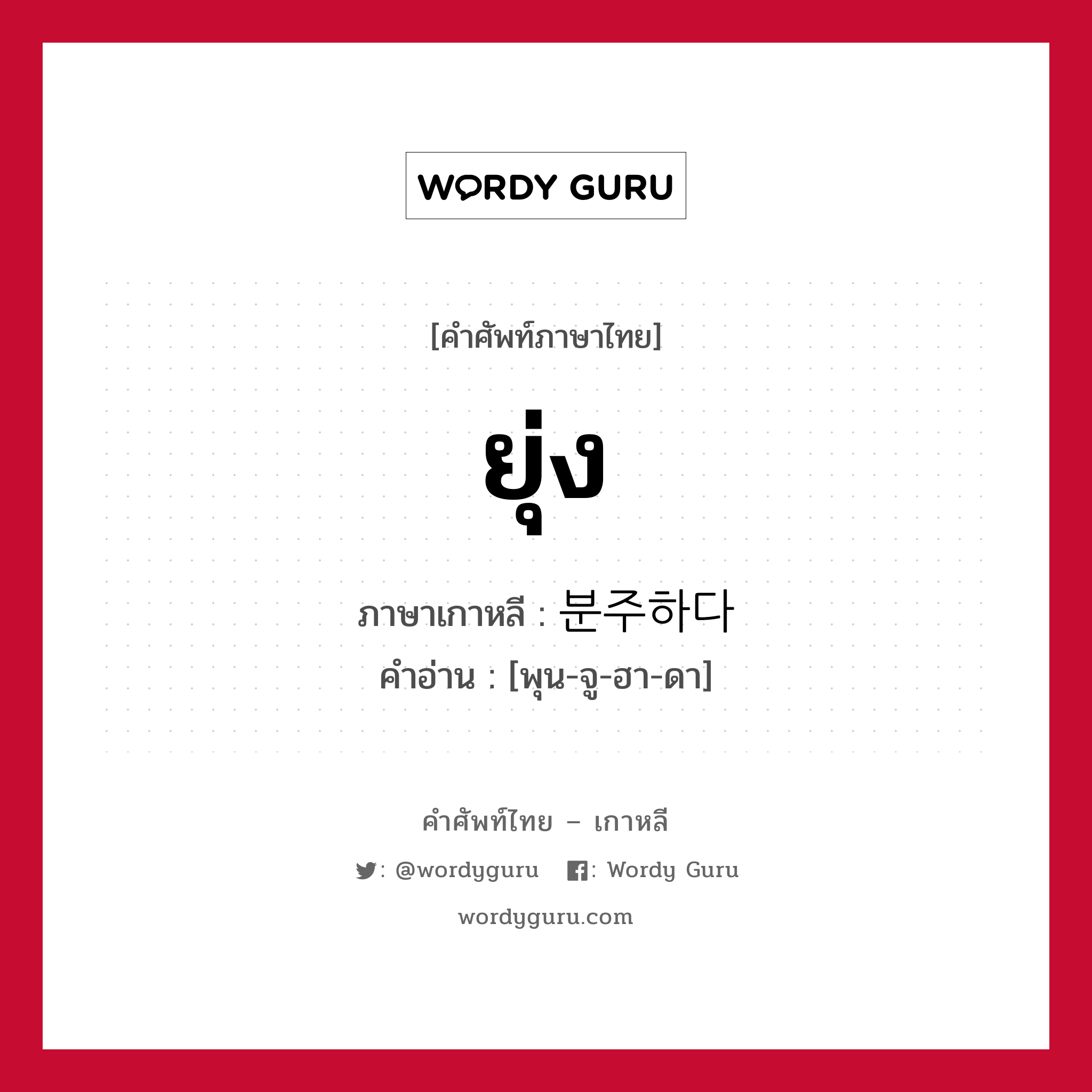 ยุ่ง ภาษาเกาหลีคืออะไร, คำศัพท์ภาษาไทย - เกาหลี ยุ่ง ภาษาเกาหลี 분주하다 คำอ่าน [พุน-จู-ฮา-ดา]