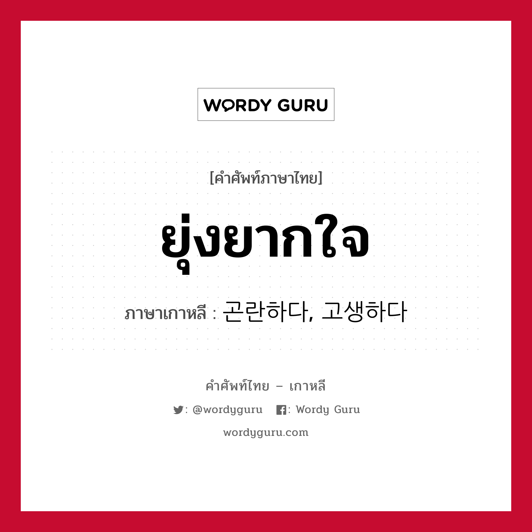 ยุ่งยากใจ ภาษาเกาหลีคืออะไร, คำศัพท์ภาษาไทย - เกาหลี ยุ่งยากใจ ภาษาเกาหลี 곤란하다, 고생하다