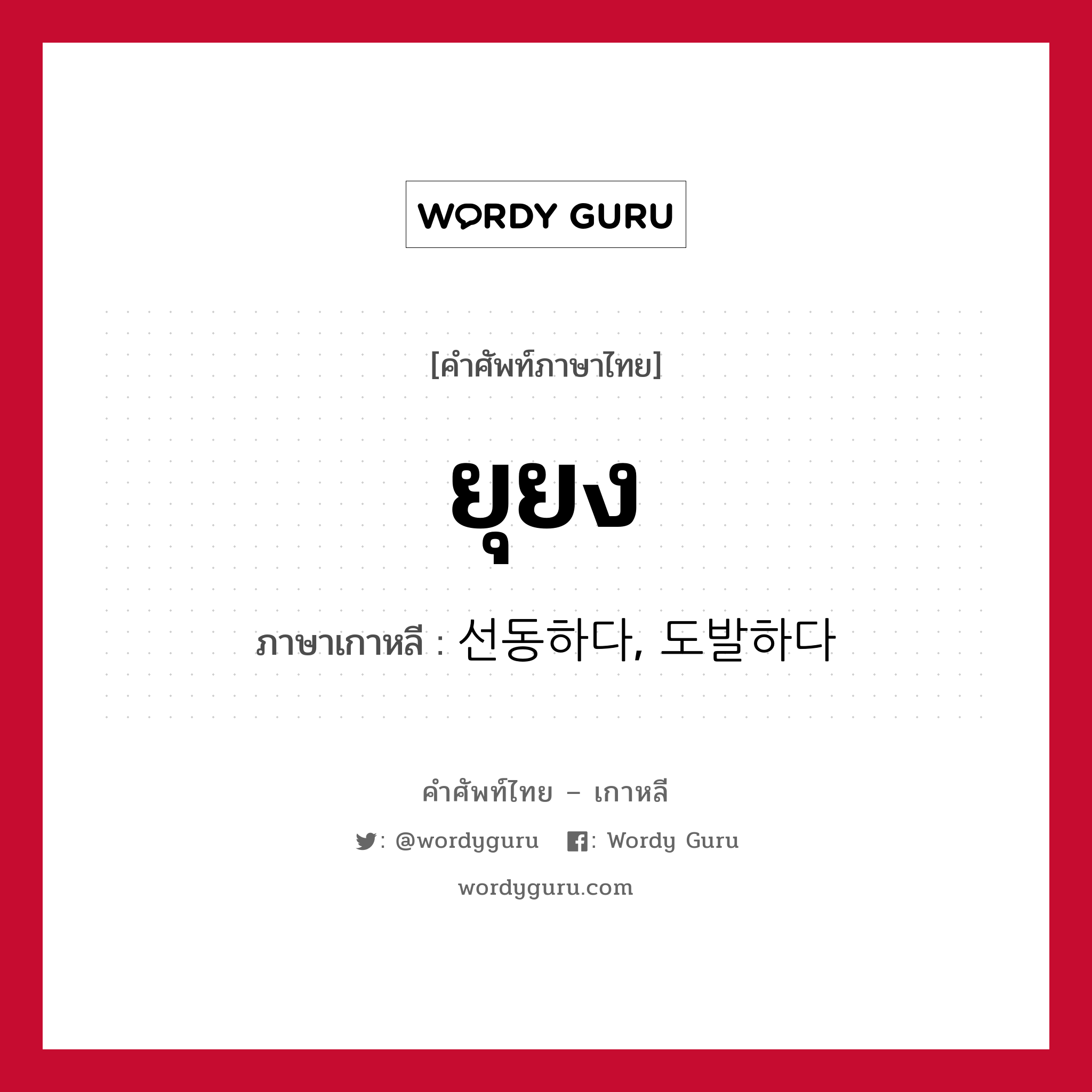 ยุยง ภาษาเกาหลีคืออะไร, คำศัพท์ภาษาไทย - เกาหลี ยุยง ภาษาเกาหลี 선동하다, 도발하다