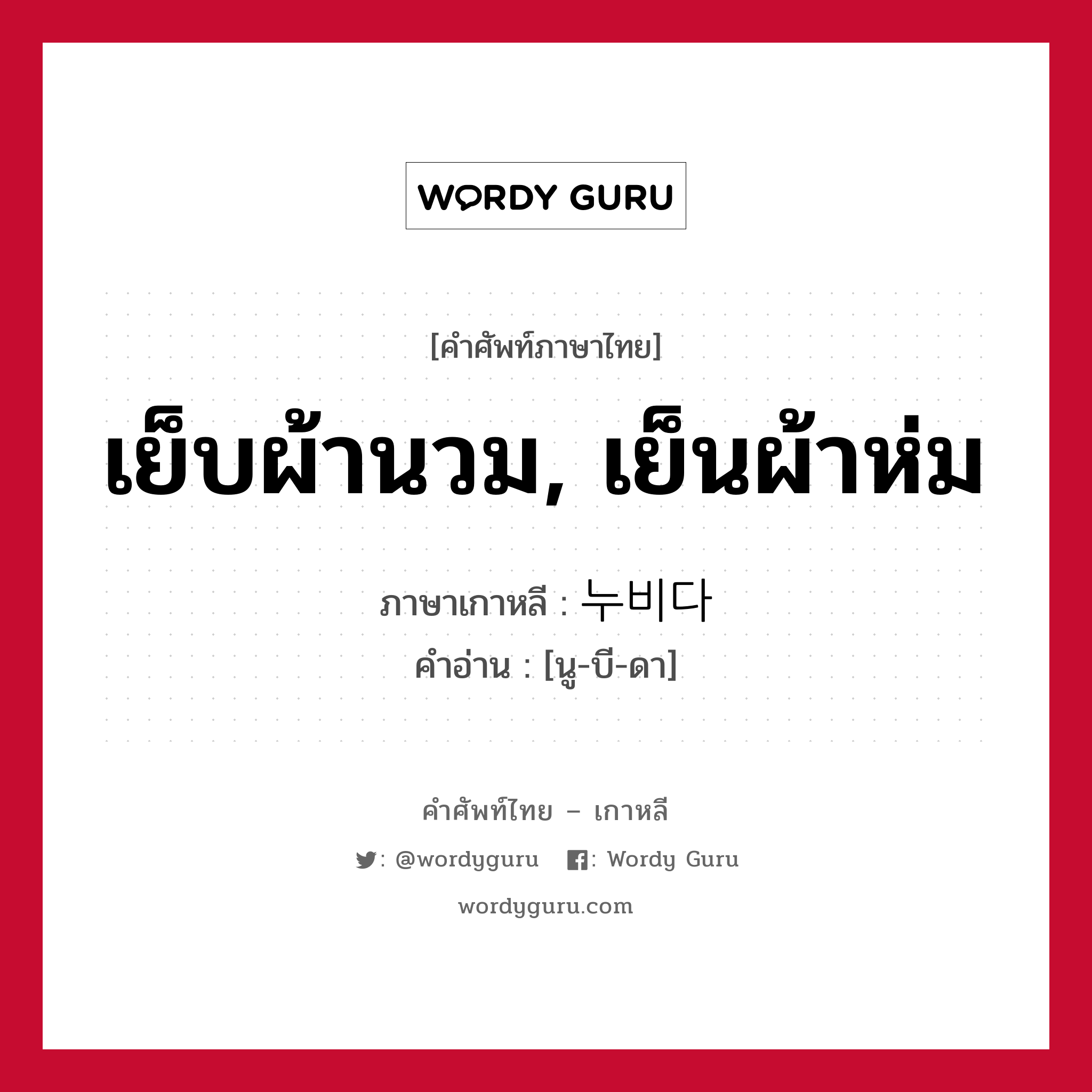 เย็บผ้านวม, เย็นผ้าห่ม ภาษาเกาหลีคืออะไร, คำศัพท์ภาษาไทย - เกาหลี เย็บผ้านวม, เย็นผ้าห่ม ภาษาเกาหลี 누비다 คำอ่าน [นู-บี-ดา]