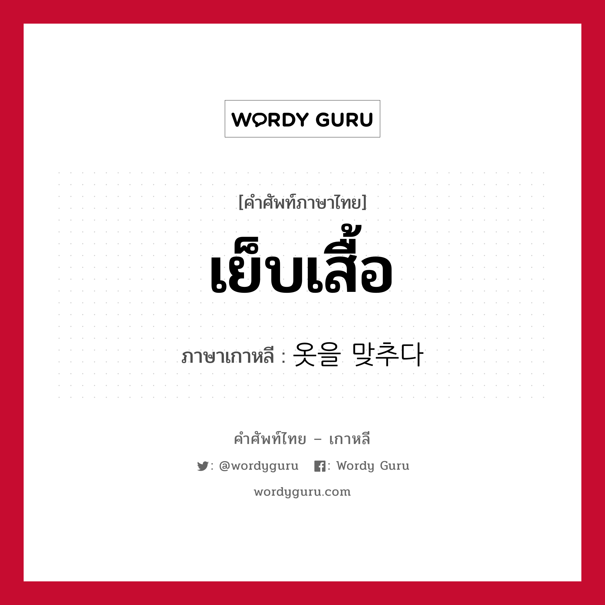 เย็บเสื้อ ภาษาเกาหลีคืออะไร, คำศัพท์ภาษาไทย - เกาหลี เย็บเสื้อ ภาษาเกาหลี 옷을 맞추다