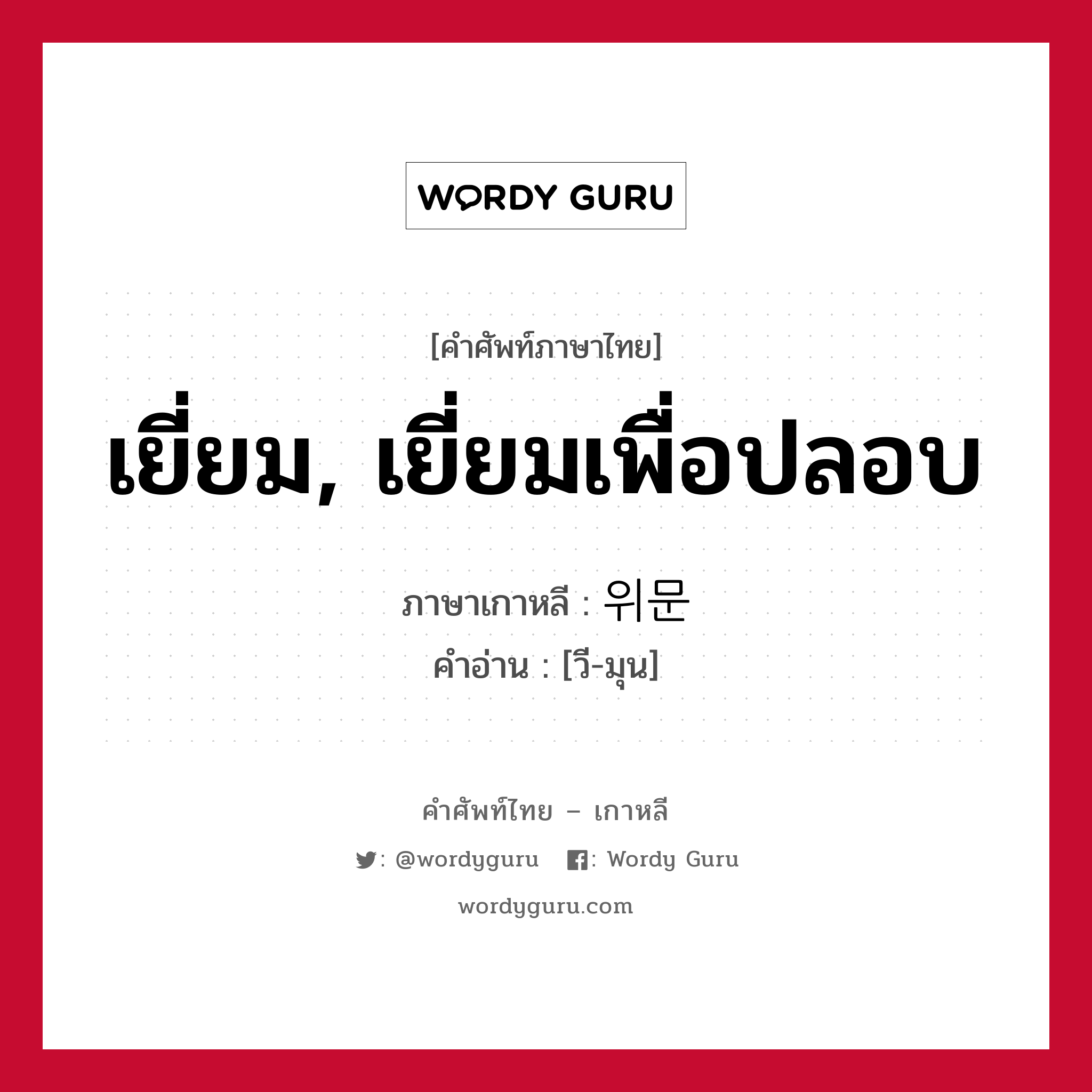 เยี่ยม, เยี่ยมเพื่อปลอบ ภาษาเกาหลีคืออะไร, คำศัพท์ภาษาไทย - เกาหลี เยี่ยม, เยี่ยมเพื่อปลอบ ภาษาเกาหลี 위문 คำอ่าน [วี-มุน]