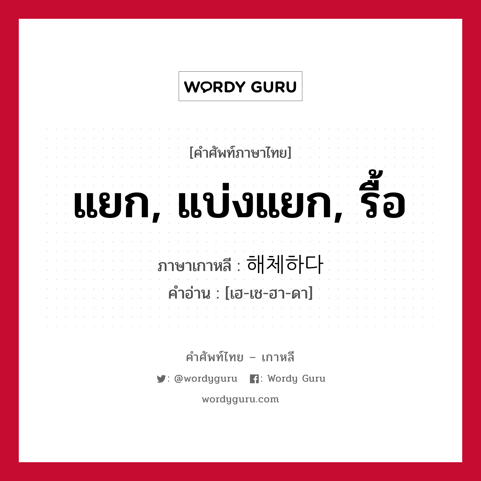 แยก, แบ่งแยก, รื้อ ภาษาเกาหลีคืออะไร, คำศัพท์ภาษาไทย - เกาหลี แยก, แบ่งแยก, รื้อ ภาษาเกาหลี 해체하다 คำอ่าน [เฮ-เช-ฮา-ดา]