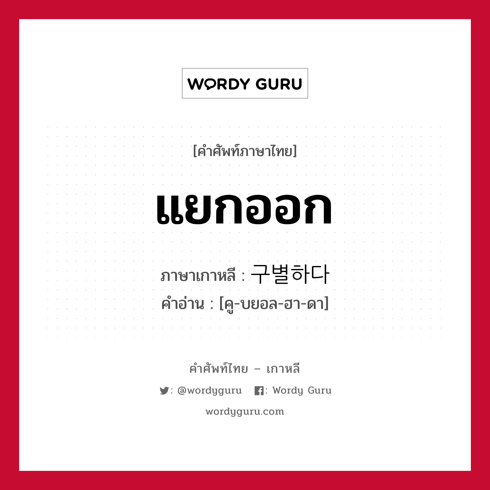 แยกออก ภาษาเกาหลีคืออะไร, คำศัพท์ภาษาไทย - เกาหลี แยกออก ภาษาเกาหลี 구별하다 คำอ่าน [คู-บยอล-ฮา-ดา]