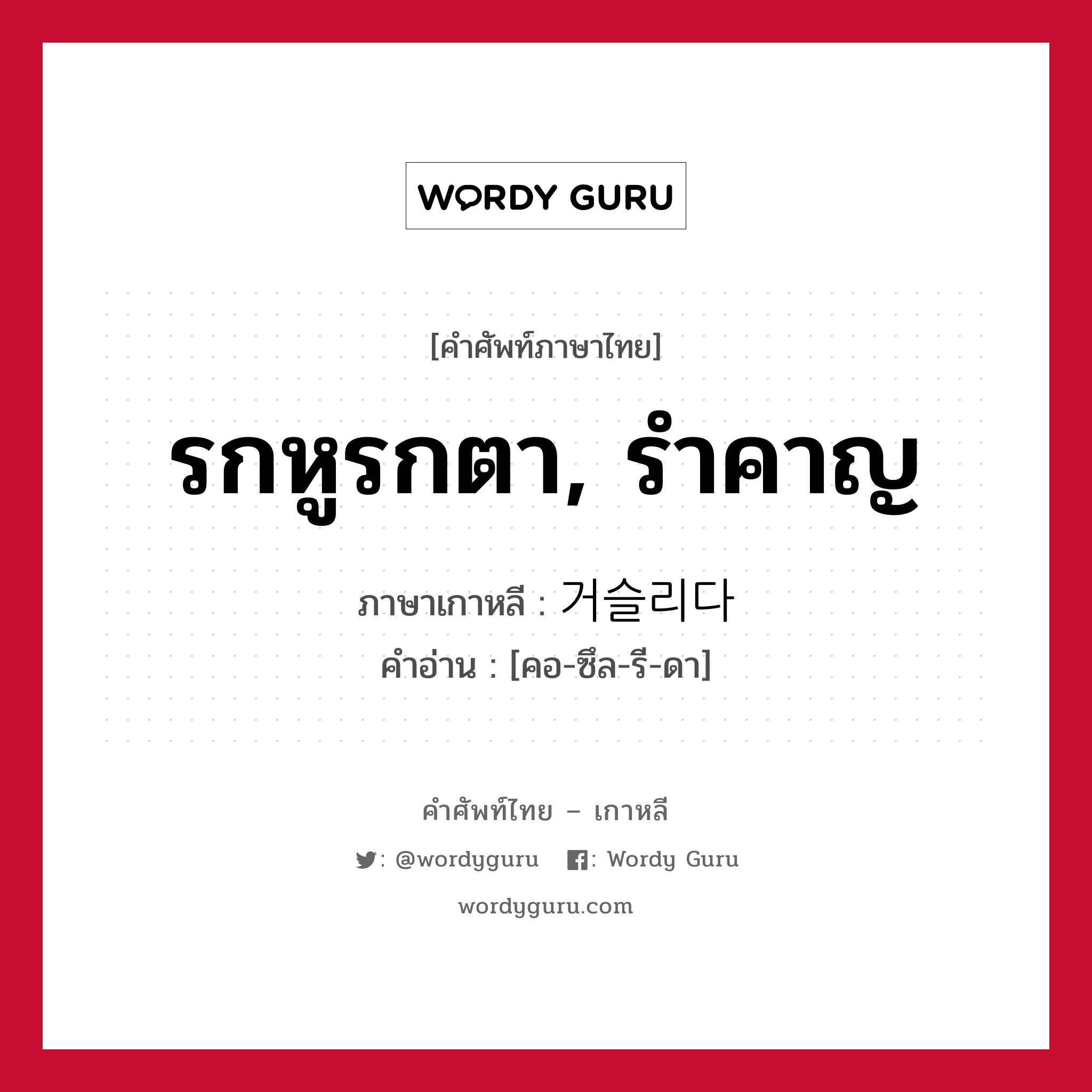 รกหูรกตา, รำคาญ ภาษาเกาหลีคืออะไร, คำศัพท์ภาษาไทย - เกาหลี รกหูรกตา, รำคาญ ภาษาเกาหลี 거슬리다 คำอ่าน [คอ-ซึล-รี-ดา]