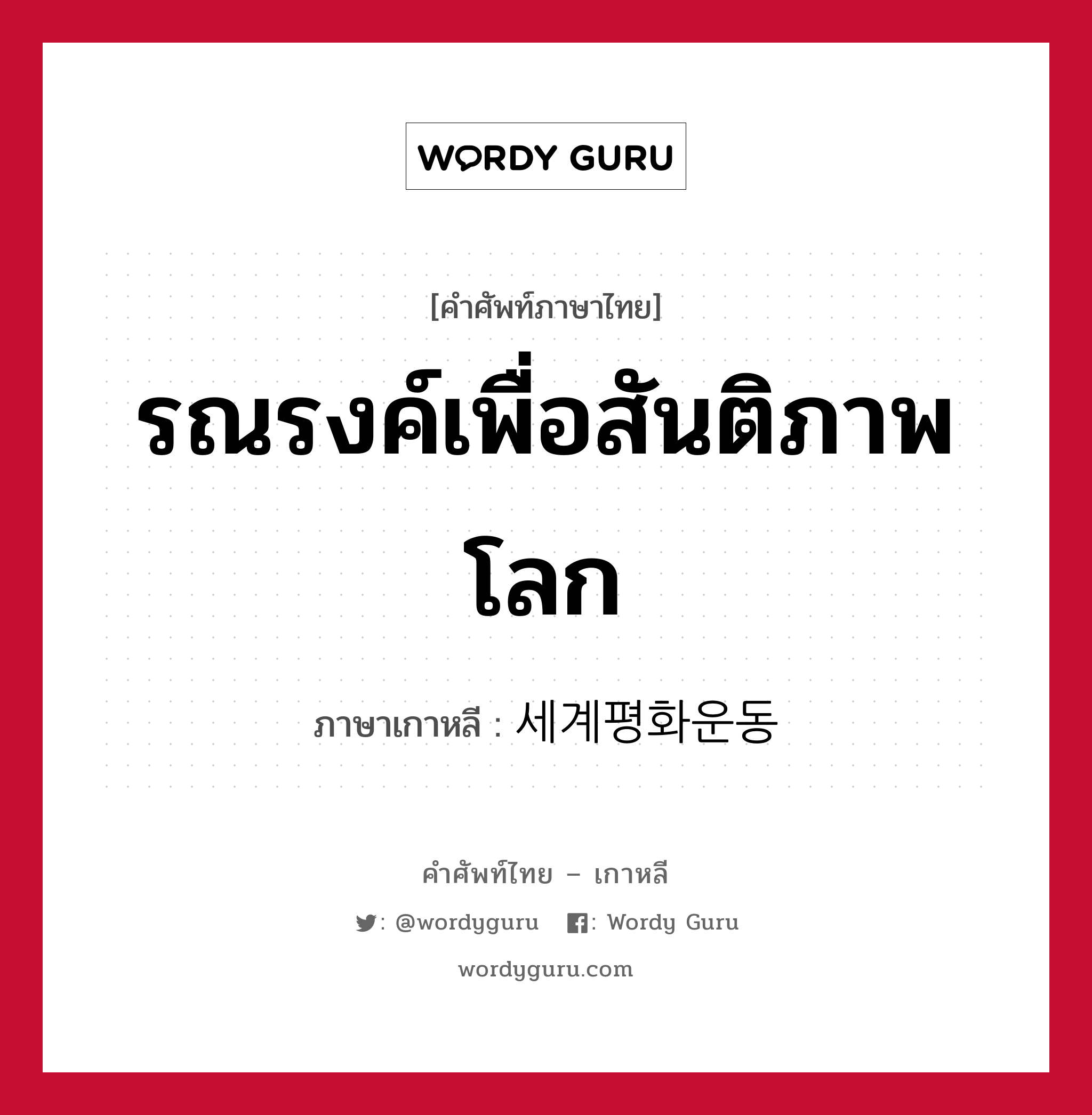 รณรงค์เพื่อสันติภาพโลก ภาษาเกาหลีคืออะไร, คำศัพท์ภาษาไทย - เกาหลี รณรงค์เพื่อสันติภาพโลก ภาษาเกาหลี 세계평화운동