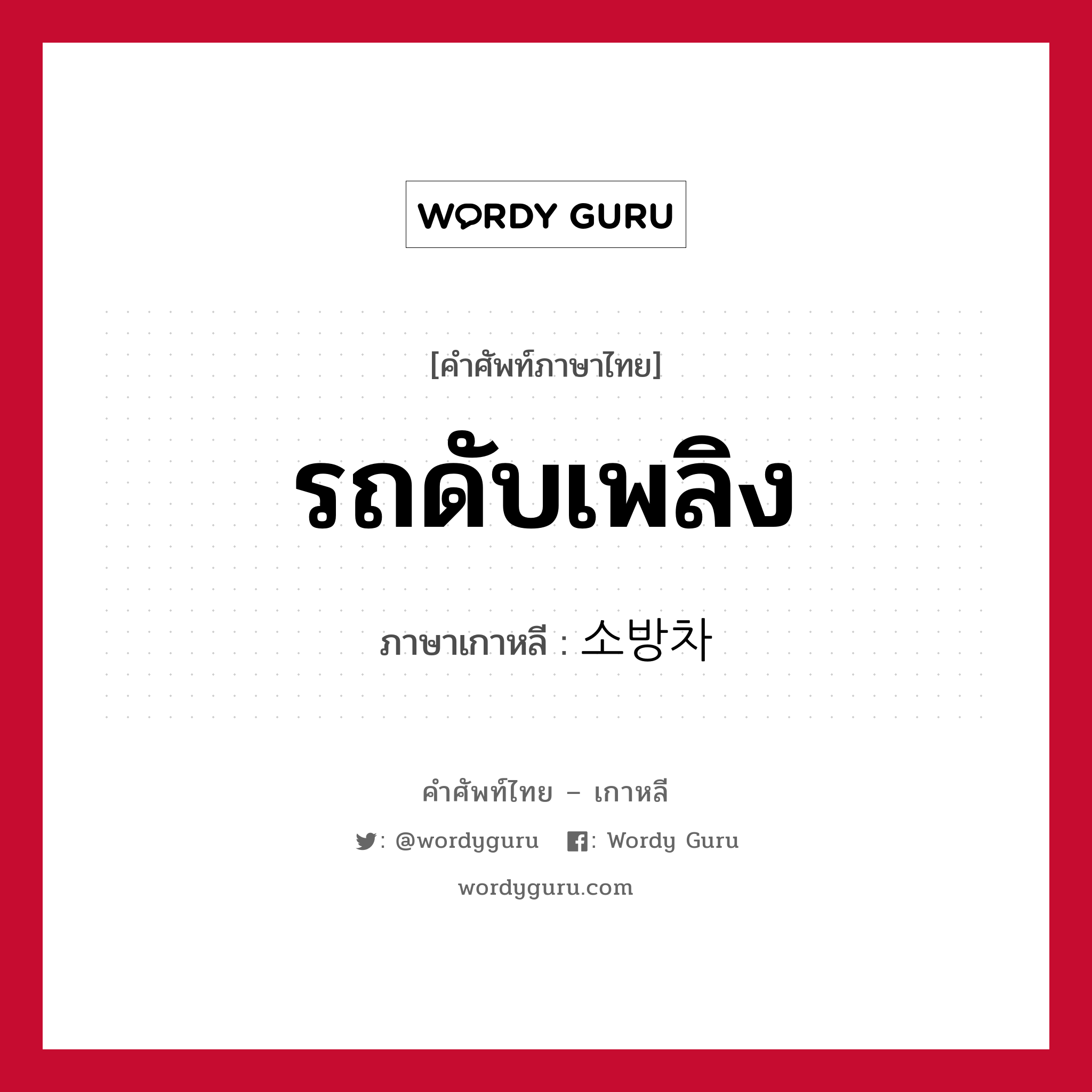 รถดับเพลิง ภาษาเกาหลีคืออะไร, คำศัพท์ภาษาไทย - เกาหลี รถดับเพลิง ภาษาเกาหลี 소방차