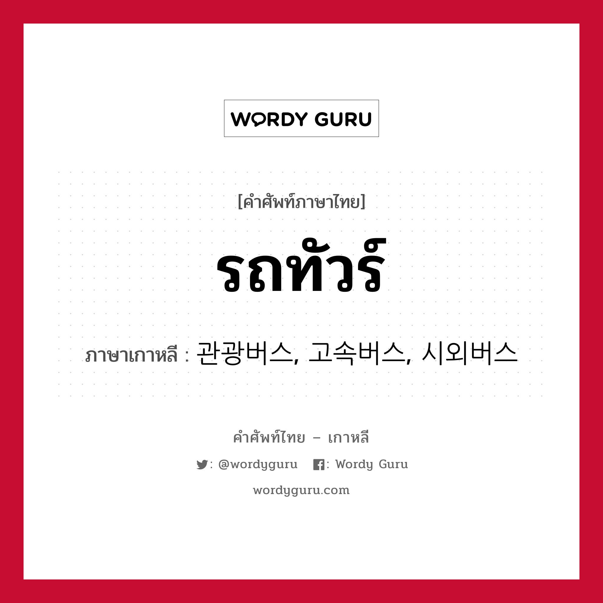 รถทัวร์ ภาษาเกาหลีคืออะไร, คำศัพท์ภาษาไทย - เกาหลี รถทัวร์ ภาษาเกาหลี 관광버스, 고속버스, 시외버스