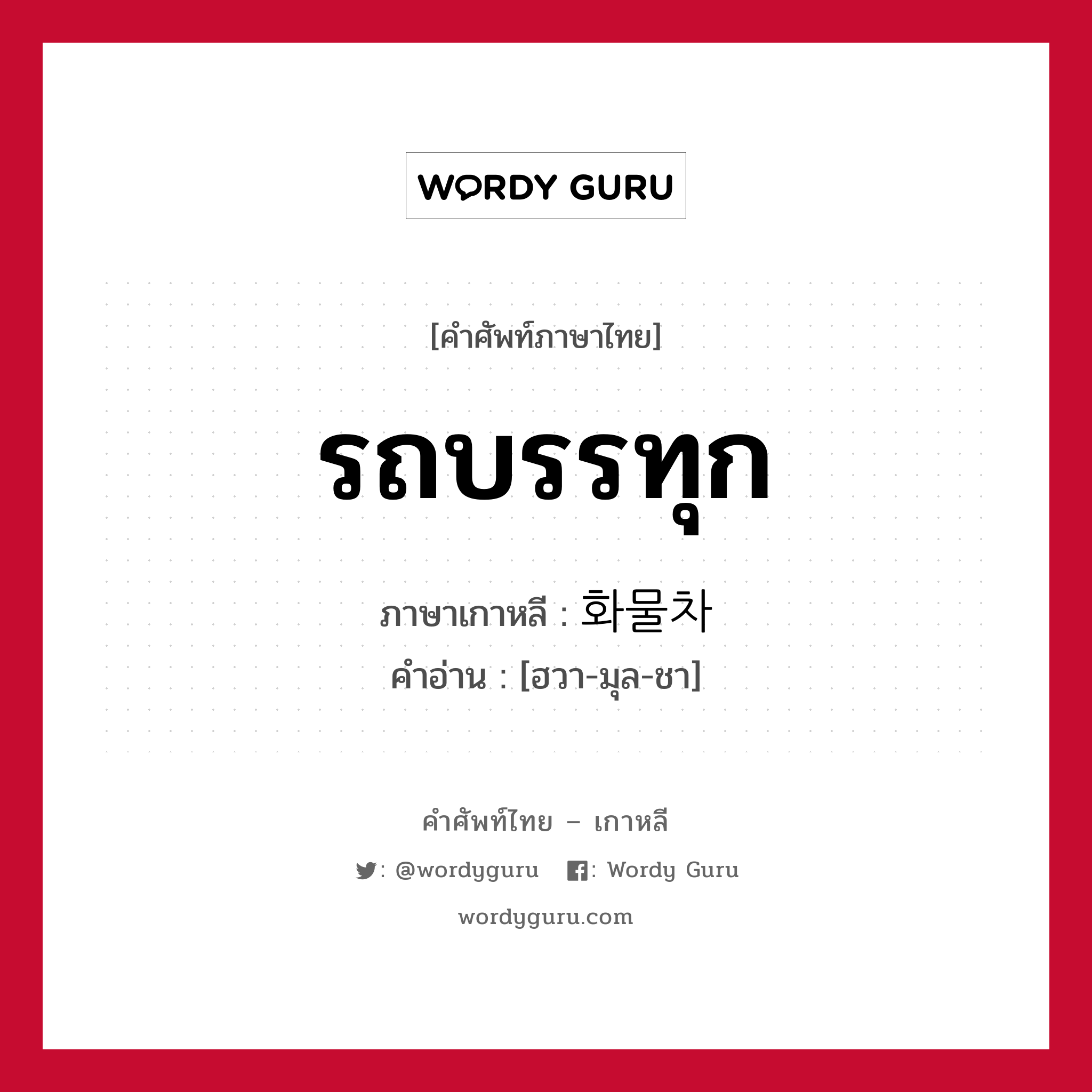 รถบรรทุก ภาษาเกาหลีคืออะไร, คำศัพท์ภาษาไทย - เกาหลี รถบรรทุก ภาษาเกาหลี 화물차 คำอ่าน [ฮวา-มุล-ชา]