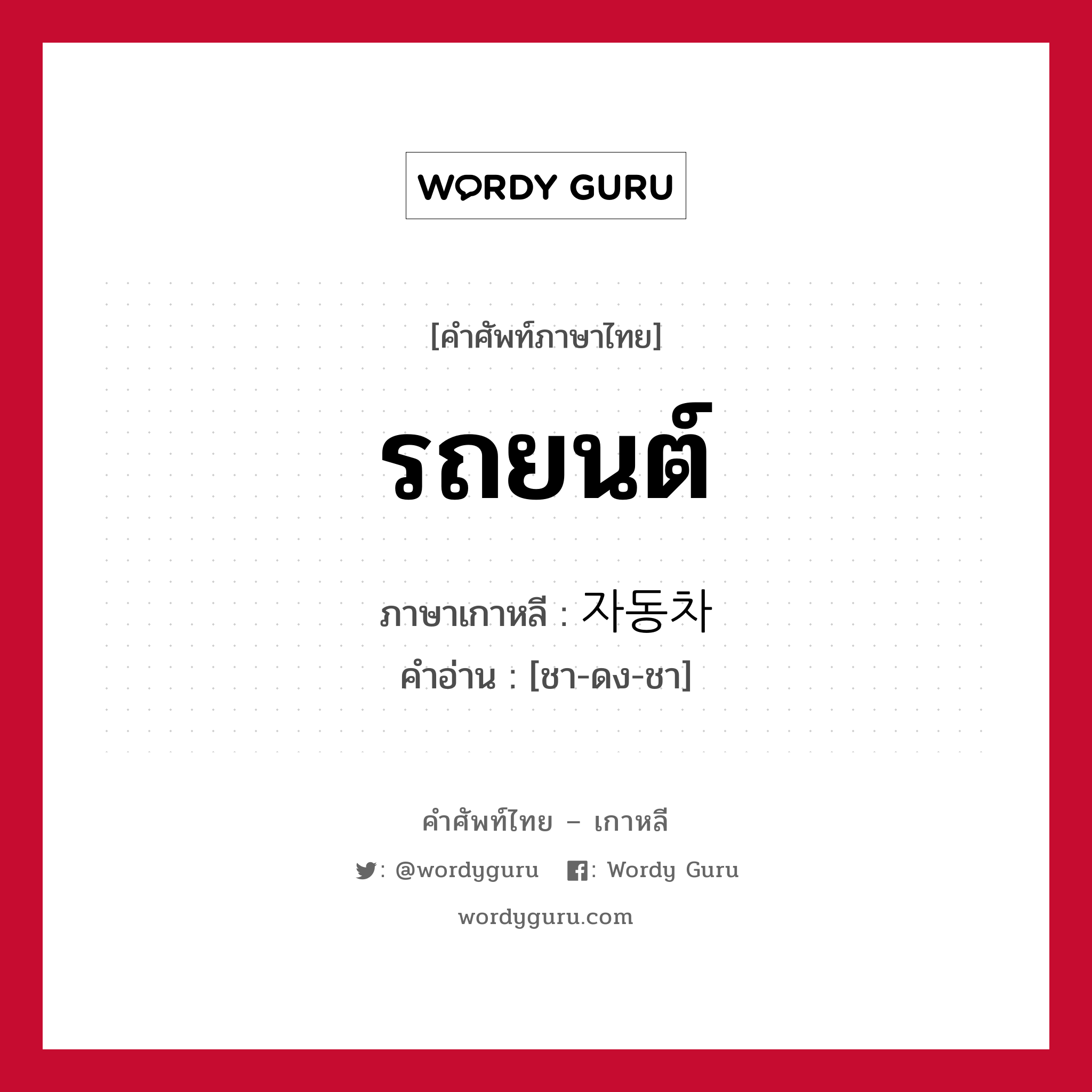 รถยนต์ ภาษาเกาหลีคืออะไร, คำศัพท์ภาษาไทย - เกาหลี รถยนต์ ภาษาเกาหลี 자동차 คำอ่าน [ชา-ดง-ชา]