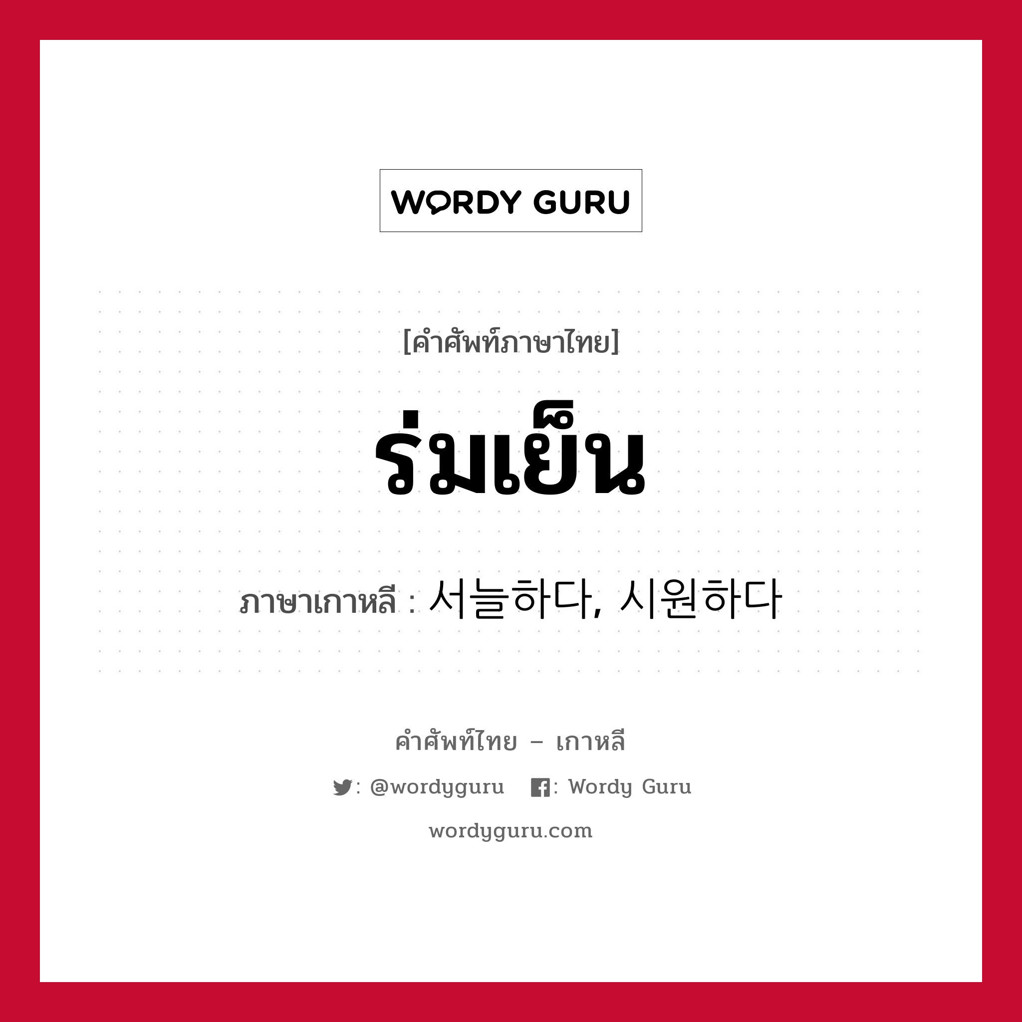 ร่มเย็น ภาษาเกาหลีคืออะไร, คำศัพท์ภาษาไทย - เกาหลี ร่มเย็น ภาษาเกาหลี 서늘하다, 시원하다