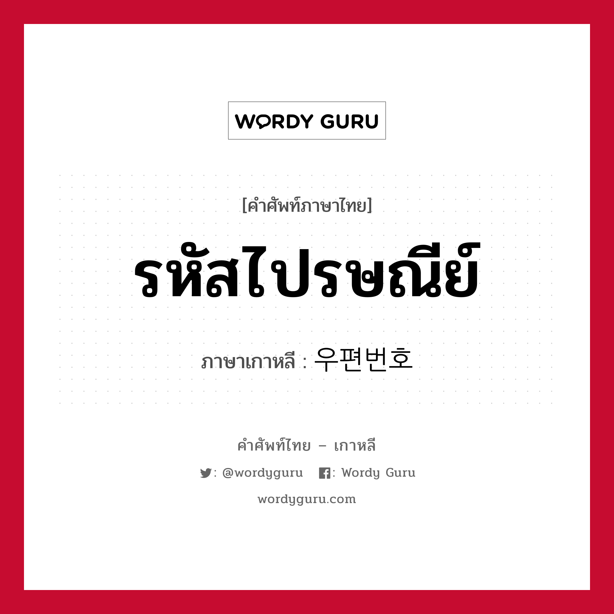 รหัสไปรษณีย์ ภาษาเกาหลีคืออะไร, คำศัพท์ภาษาไทย - เกาหลี รหัสไปรษณีย์ ภาษาเกาหลี 우편번호