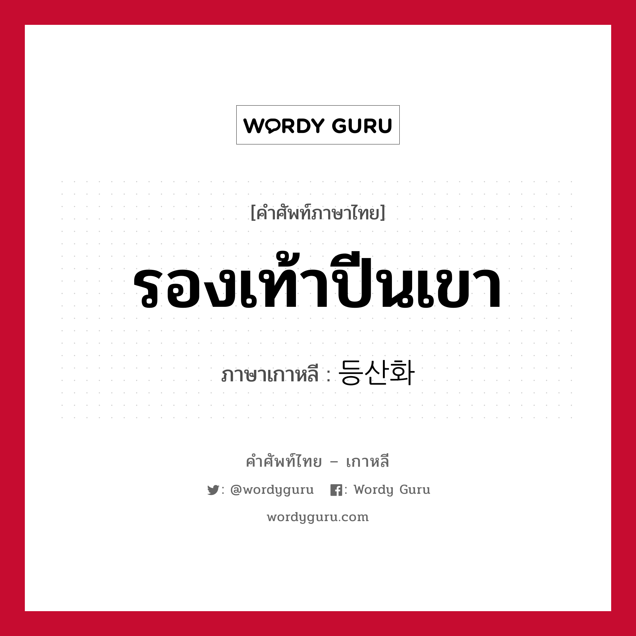 รองเท้าปีนเขา ภาษาเกาหลีคืออะไร, คำศัพท์ภาษาไทย - เกาหลี รองเท้าปีนเขา ภาษาเกาหลี 등산화