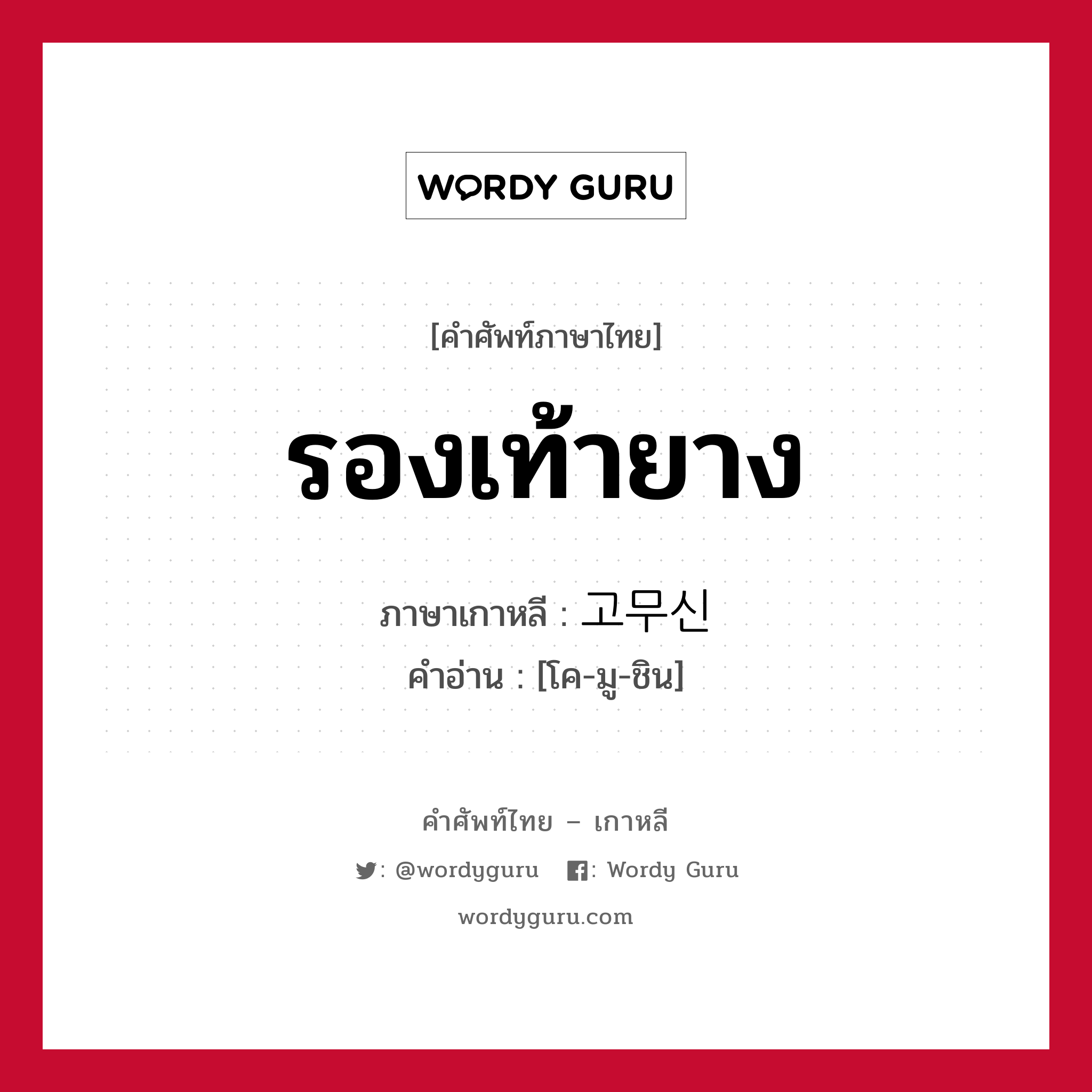 รองเท้ายาง ภาษาเกาหลีคืออะไร, คำศัพท์ภาษาไทย - เกาหลี รองเท้ายาง ภาษาเกาหลี 고무신 คำอ่าน [โค-มู-ชิน]