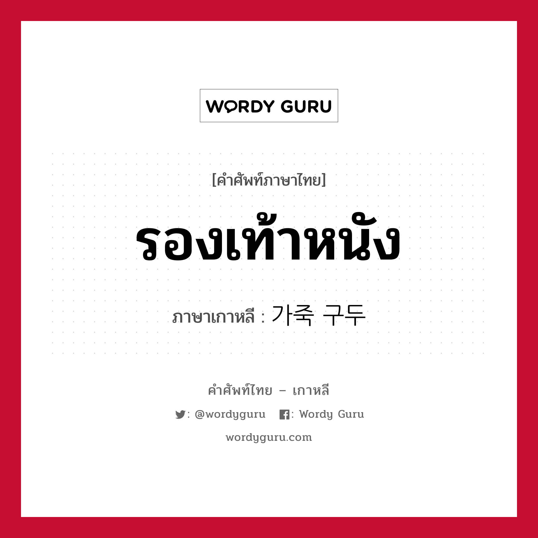 รองเท้าหนัง ภาษาเกาหลีคืออะไร, คำศัพท์ภาษาไทย - เกาหลี รองเท้าหนัง ภาษาเกาหลี 가죽 구두