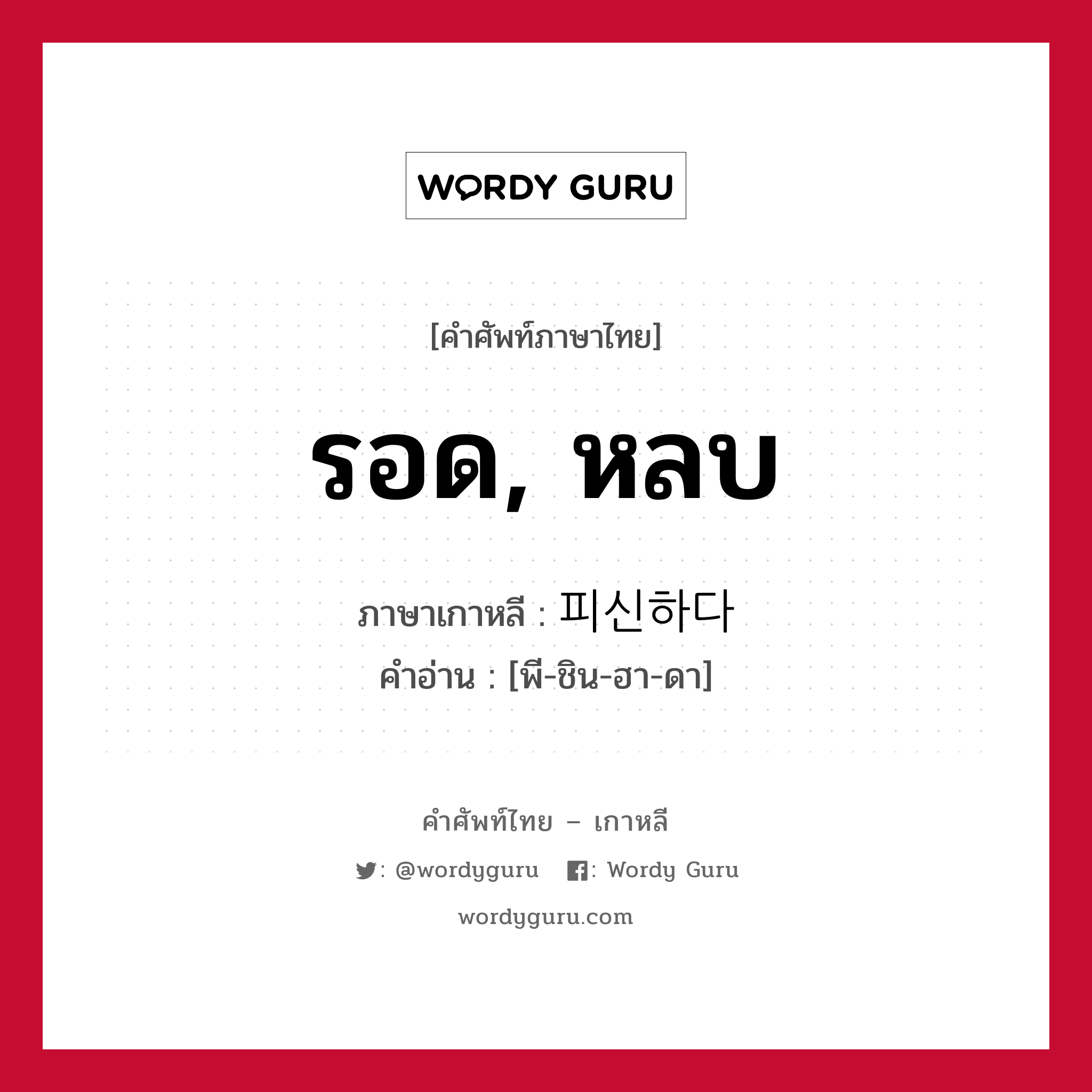 รอด, หลบ ภาษาเกาหลีคืออะไร, คำศัพท์ภาษาไทย - เกาหลี รอด, หลบ ภาษาเกาหลี 피신하다 คำอ่าน [พี-ชิน-ฮา-ดา]