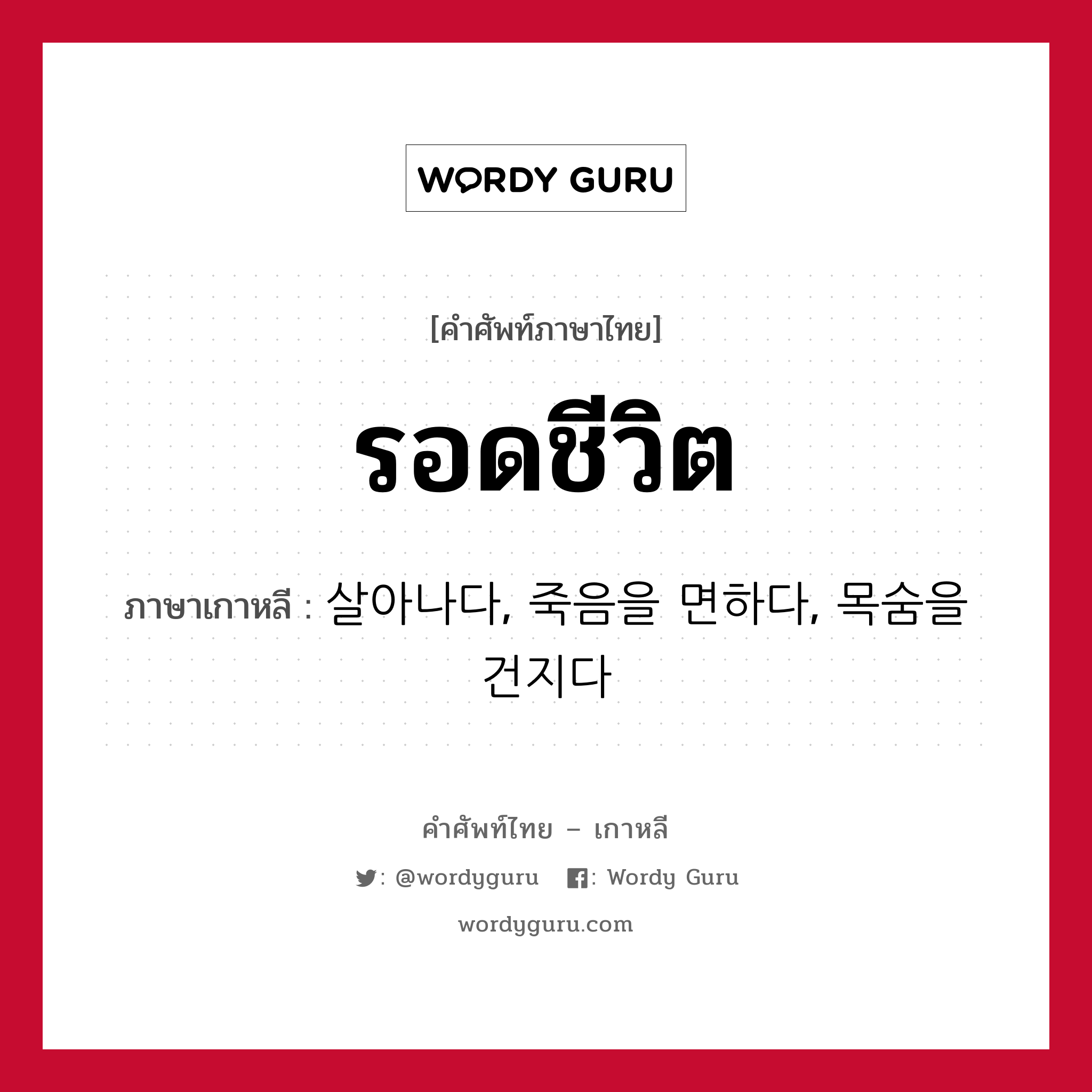 รอดชีวิต ภาษาเกาหลีคืออะไร, คำศัพท์ภาษาไทย - เกาหลี รอดชีวิต ภาษาเกาหลี 살아나다, 죽음을 면하다, 목숨을 건지다