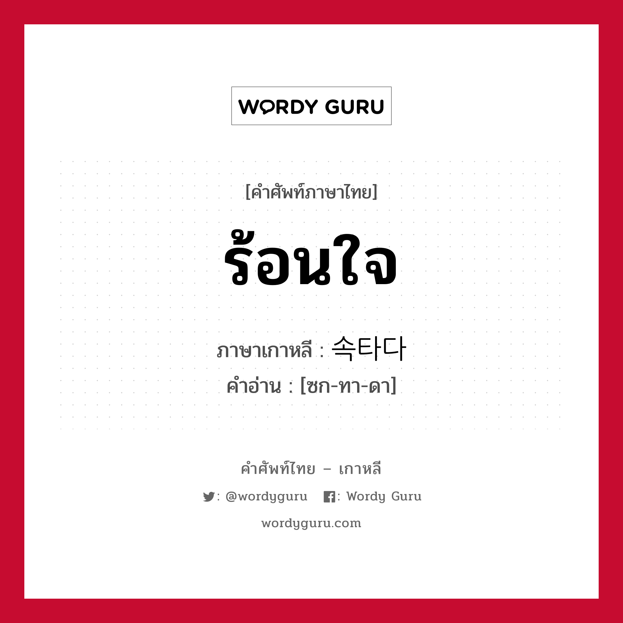 ร้อนใจ ภาษาเกาหลีคืออะไร, คำศัพท์ภาษาไทย - เกาหลี ร้อนใจ ภาษาเกาหลี 속타다 คำอ่าน [ซก-ทา-ดา]