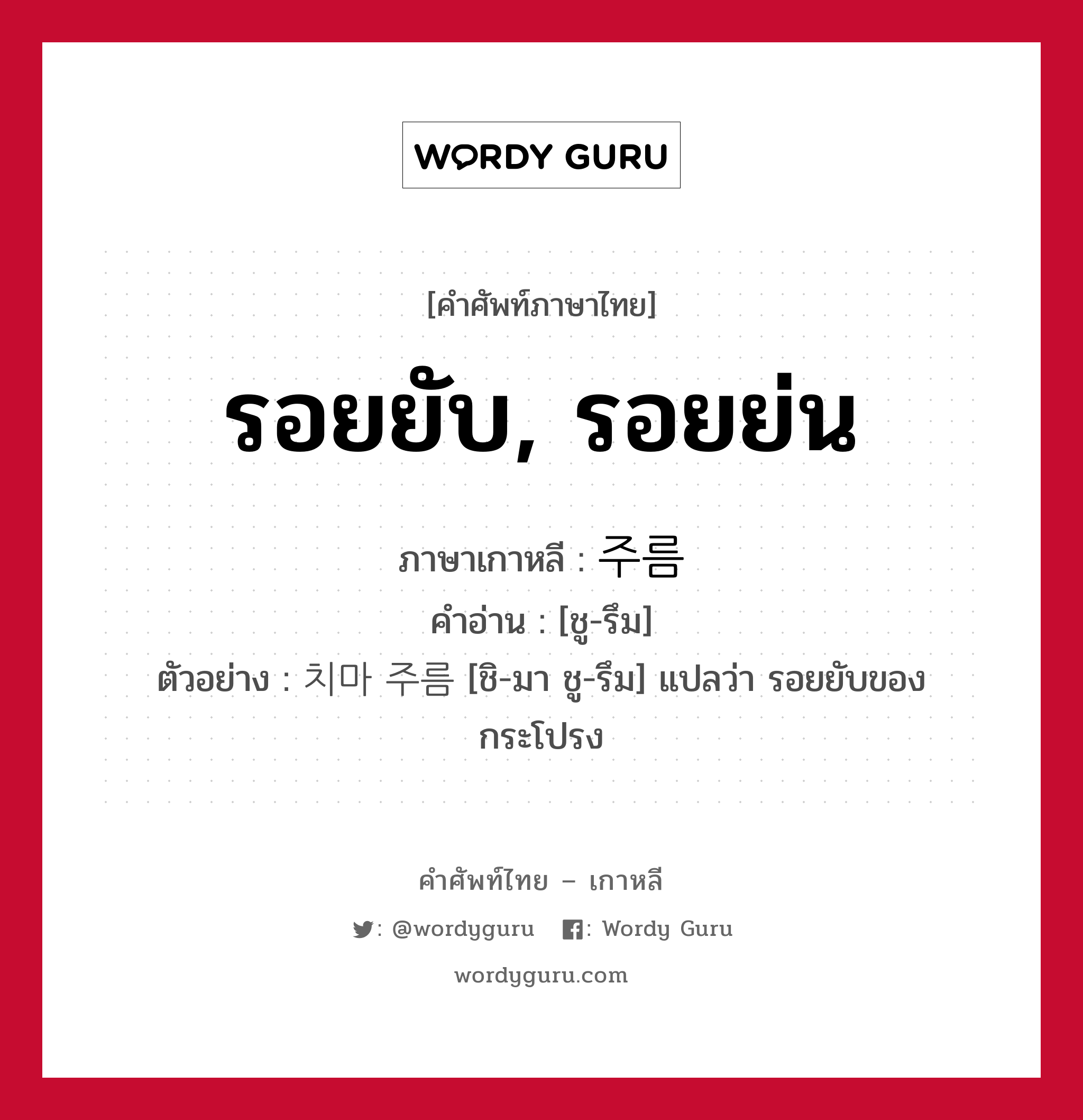 รอยยับ, รอยย่น ภาษาเกาหลีคืออะไร, คำศัพท์ภาษาไทย - เกาหลี รอยยับ, รอยย่น ภาษาเกาหลี 주름 คำอ่าน [ชู-รึม] ตัวอย่าง 치마 주름 [ชิ-มา ชู-รึม] แปลว่า รอยยับของกระโปรง