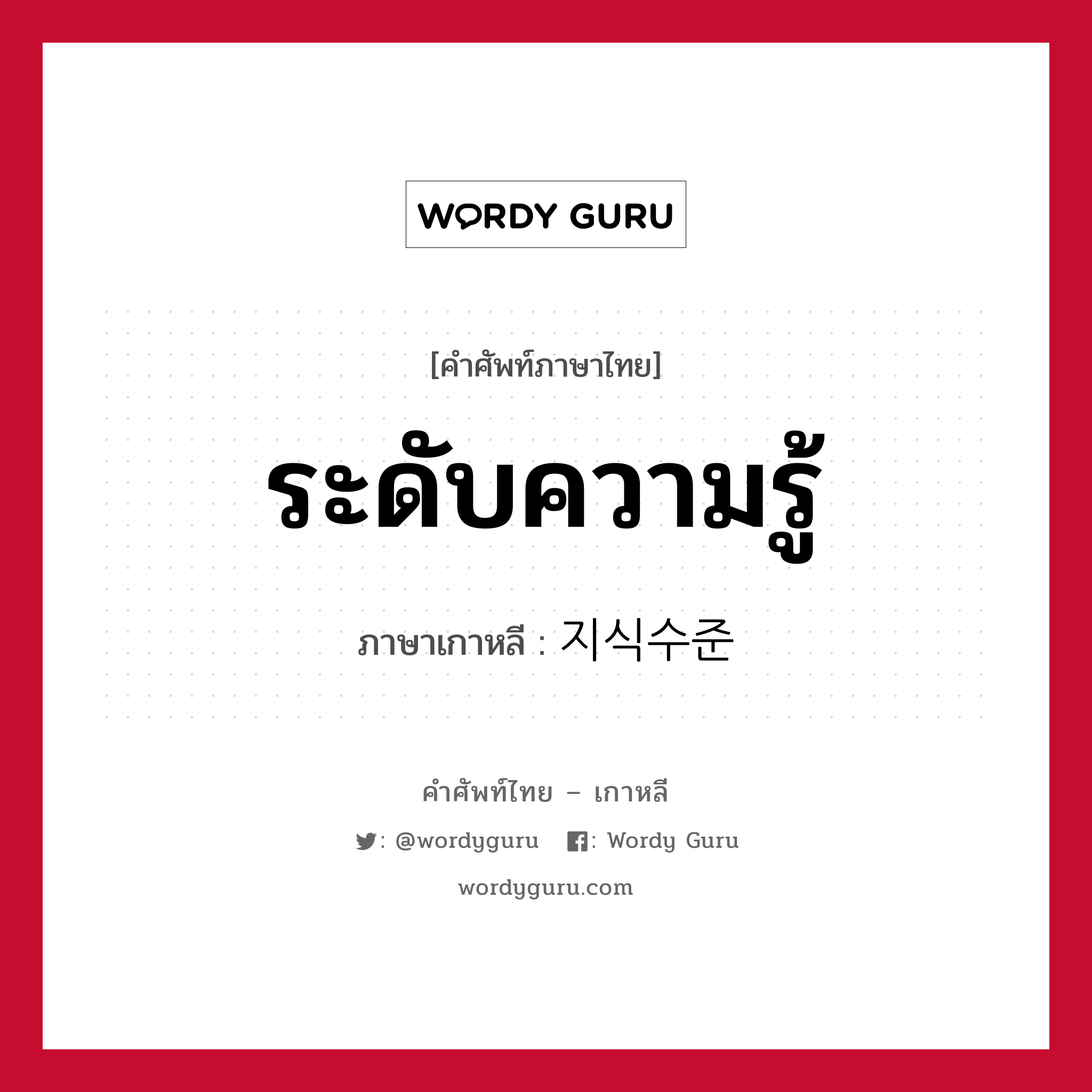 ระดับความรู้ ภาษาเกาหลีคืออะไร, คำศัพท์ภาษาไทย - เกาหลี ระดับความรู้ ภาษาเกาหลี 지식수준