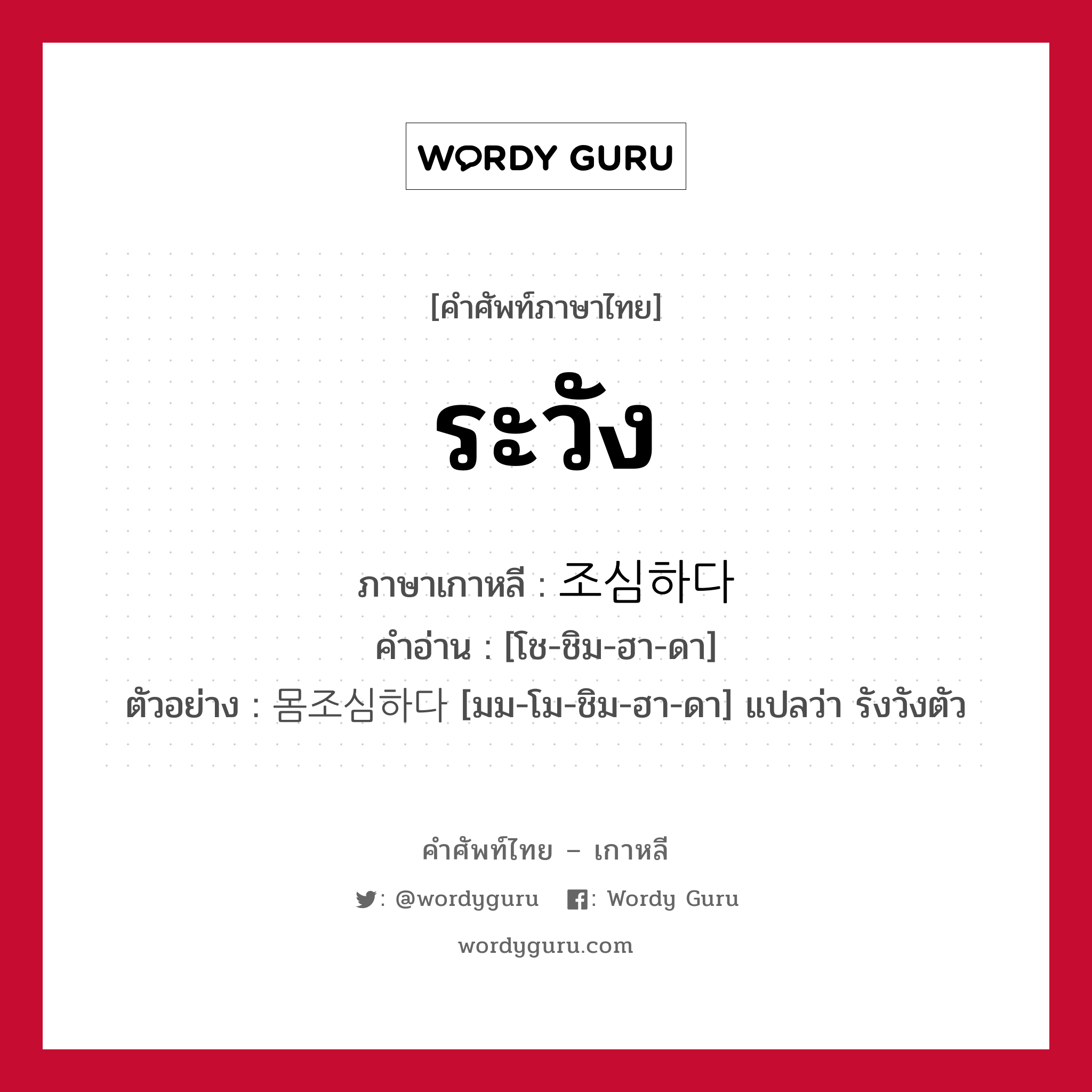 ระวัง ภาษาเกาหลีคืออะไร, คำศัพท์ภาษาไทย - เกาหลี ระวัง ภาษาเกาหลี 조심하다 คำอ่าน [โช-ชิม-ฮา-ดา] ตัวอย่าง 몸조심하다 [มม-โม-ชิม-ฮา-ดา] แปลว่า รังวังตัว