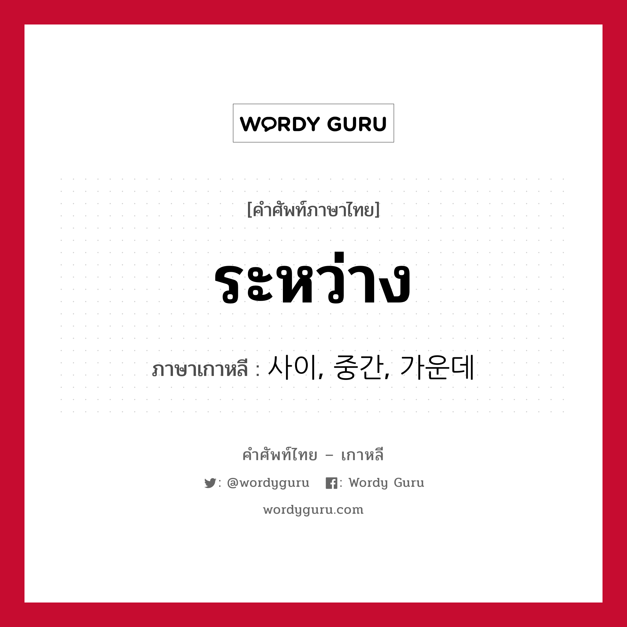 ระหว่าง ภาษาเกาหลีคืออะไร, คำศัพท์ภาษาไทย - เกาหลี ระหว่าง ภาษาเกาหลี 사이, 중간, 가운데