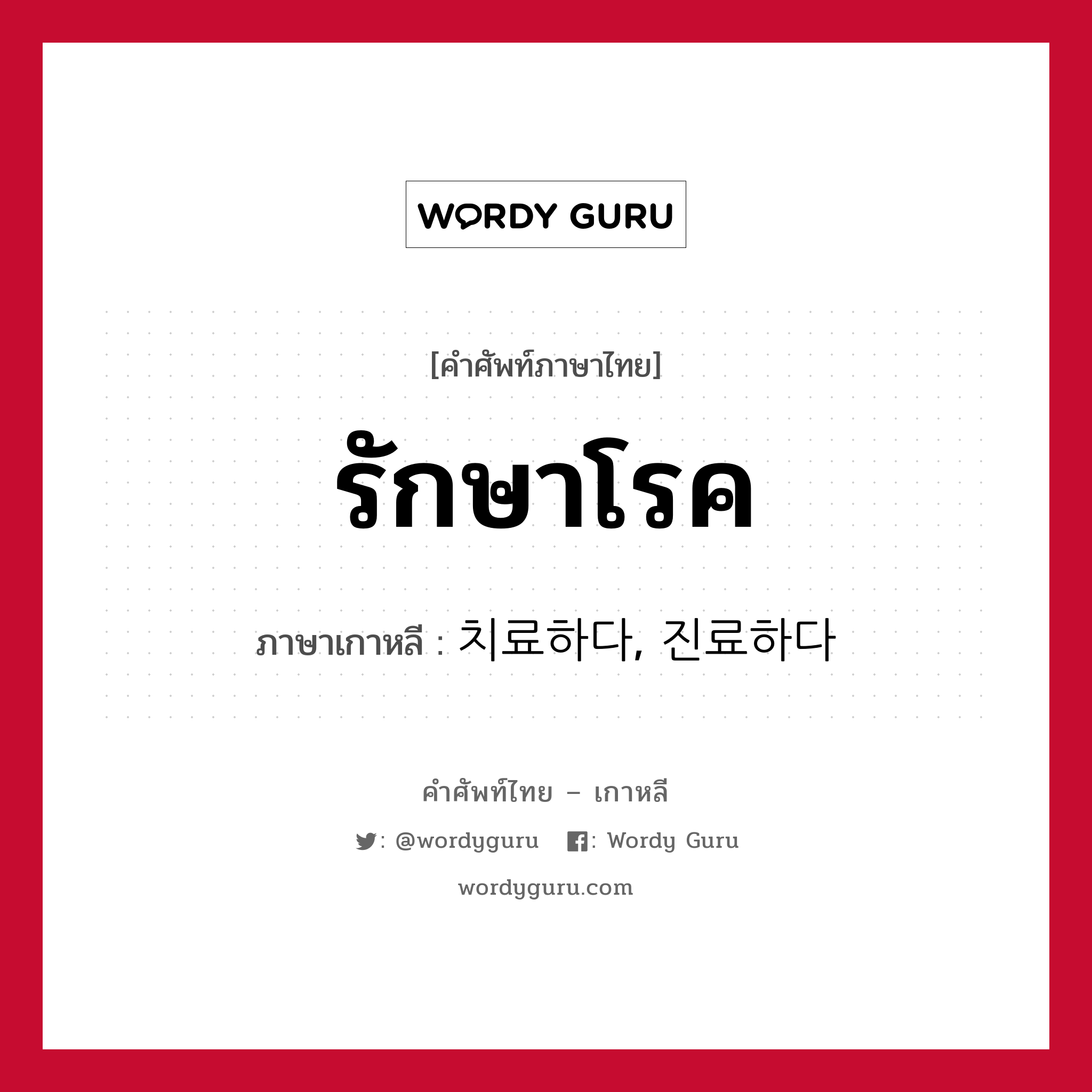 รักษาโรค ภาษาเกาหลีคืออะไร, คำศัพท์ภาษาไทย - เกาหลี รักษาโรค ภาษาเกาหลี 치료하다, 진료하다