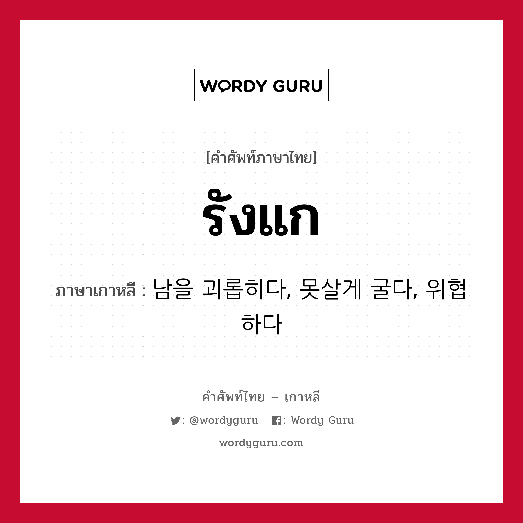 รังแก ภาษาเกาหลีคืออะไร, คำศัพท์ภาษาไทย - เกาหลี รังแก ภาษาเกาหลี 남을 괴롭히다, 못살게 굴다, 위협하다