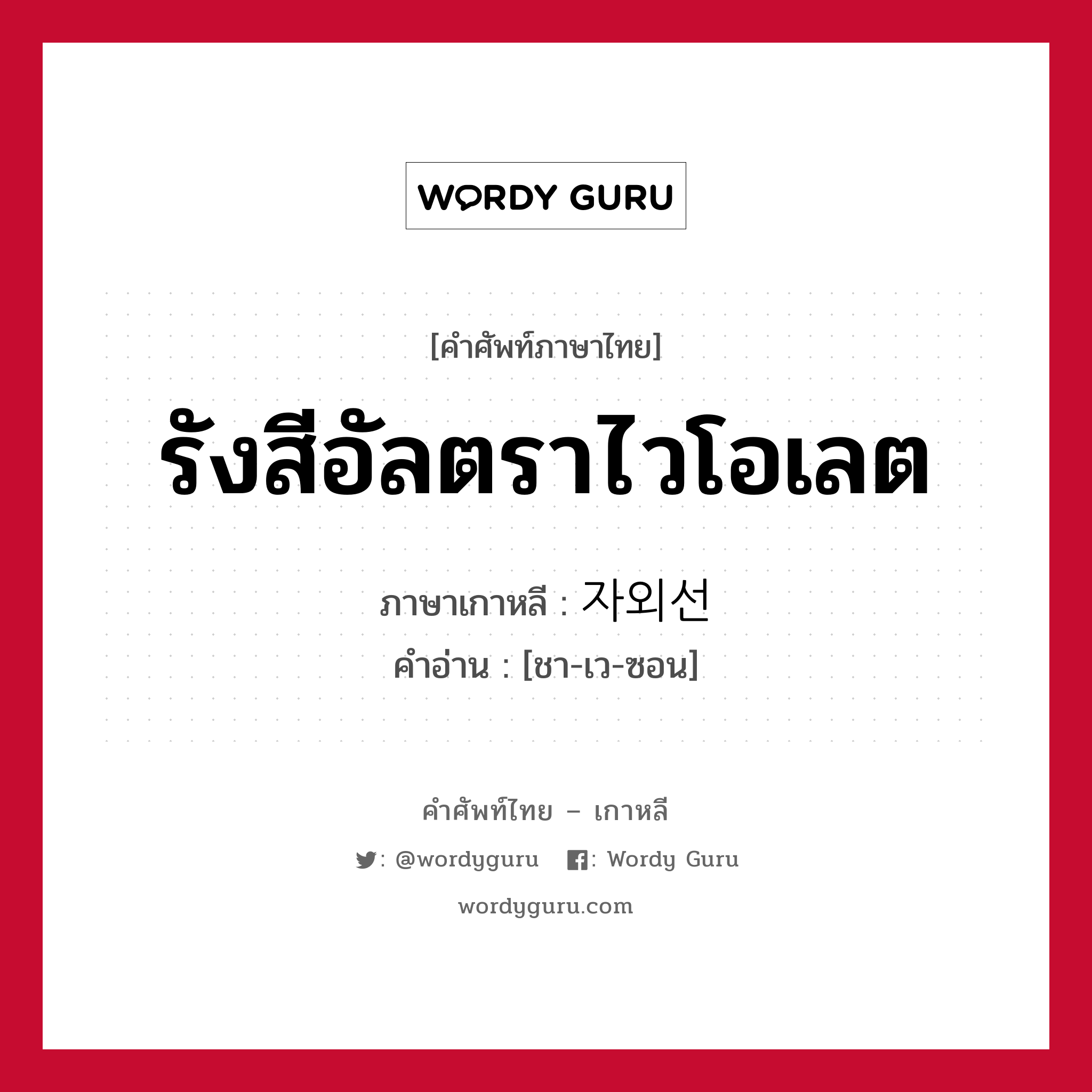 รังสีอัลตราไวโอเลต ภาษาเกาหลีคืออะไร, คำศัพท์ภาษาไทย - เกาหลี รังสีอัลตราไวโอเลต ภาษาเกาหลี 자외선 คำอ่าน [ชา-เว-ซอน]