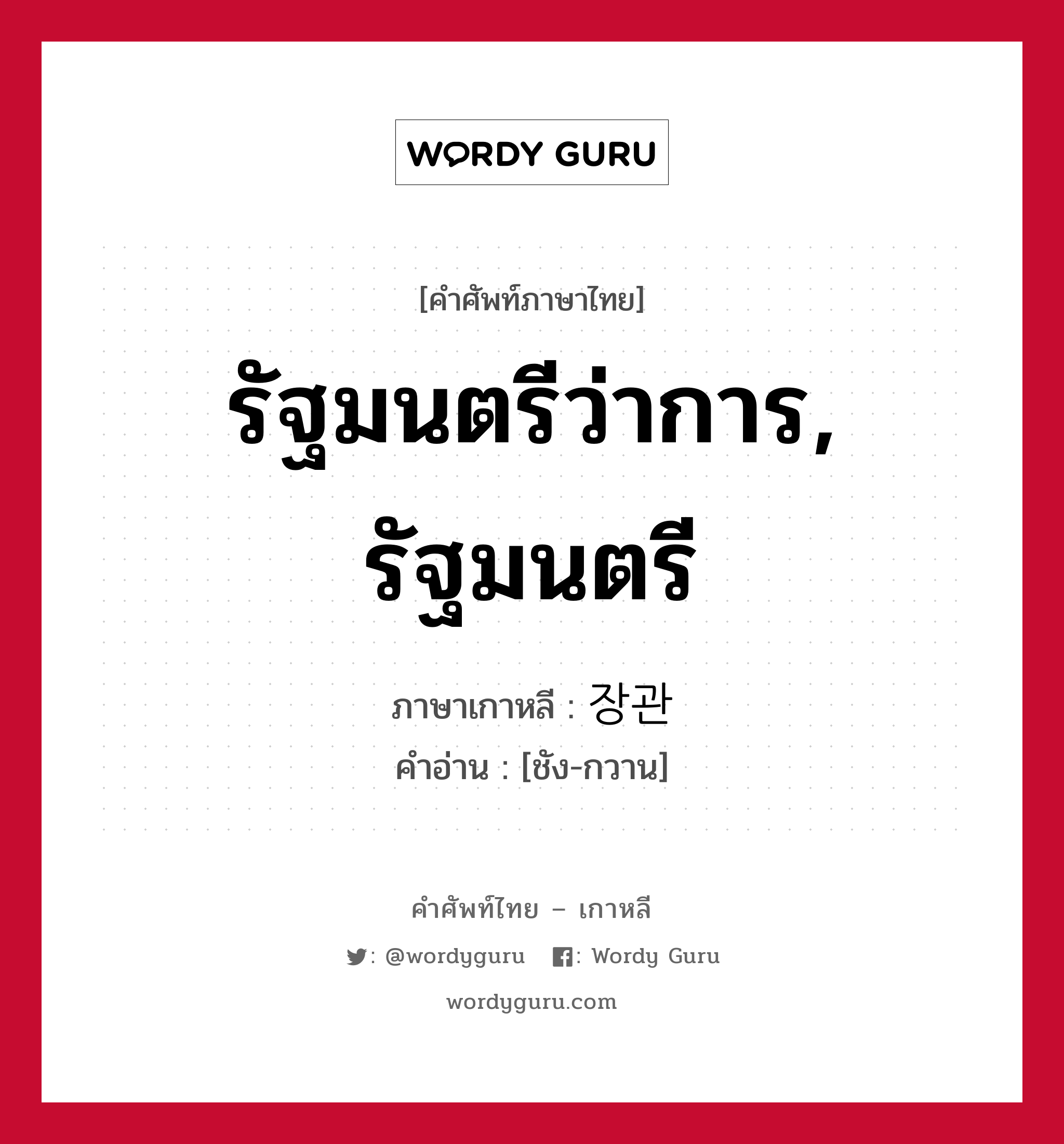 รัฐมนตรีว่าการ, รัฐมนตรี ภาษาเกาหลีคืออะไร, คำศัพท์ภาษาไทย - เกาหลี รัฐมนตรีว่าการ, รัฐมนตรี ภาษาเกาหลี 장관 คำอ่าน [ชัง-กวาน]