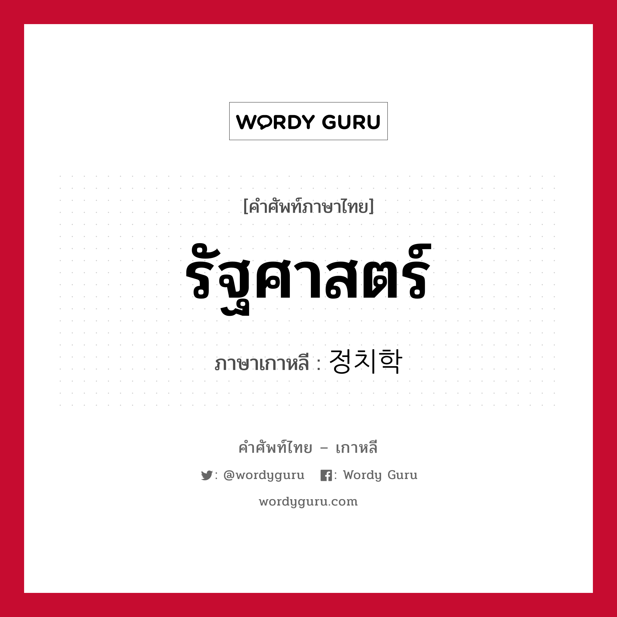 รัฐศาสตร์ ภาษาเกาหลีคืออะไร, คำศัพท์ภาษาไทย - เกาหลี รัฐศาสตร์ ภาษาเกาหลี 정치학