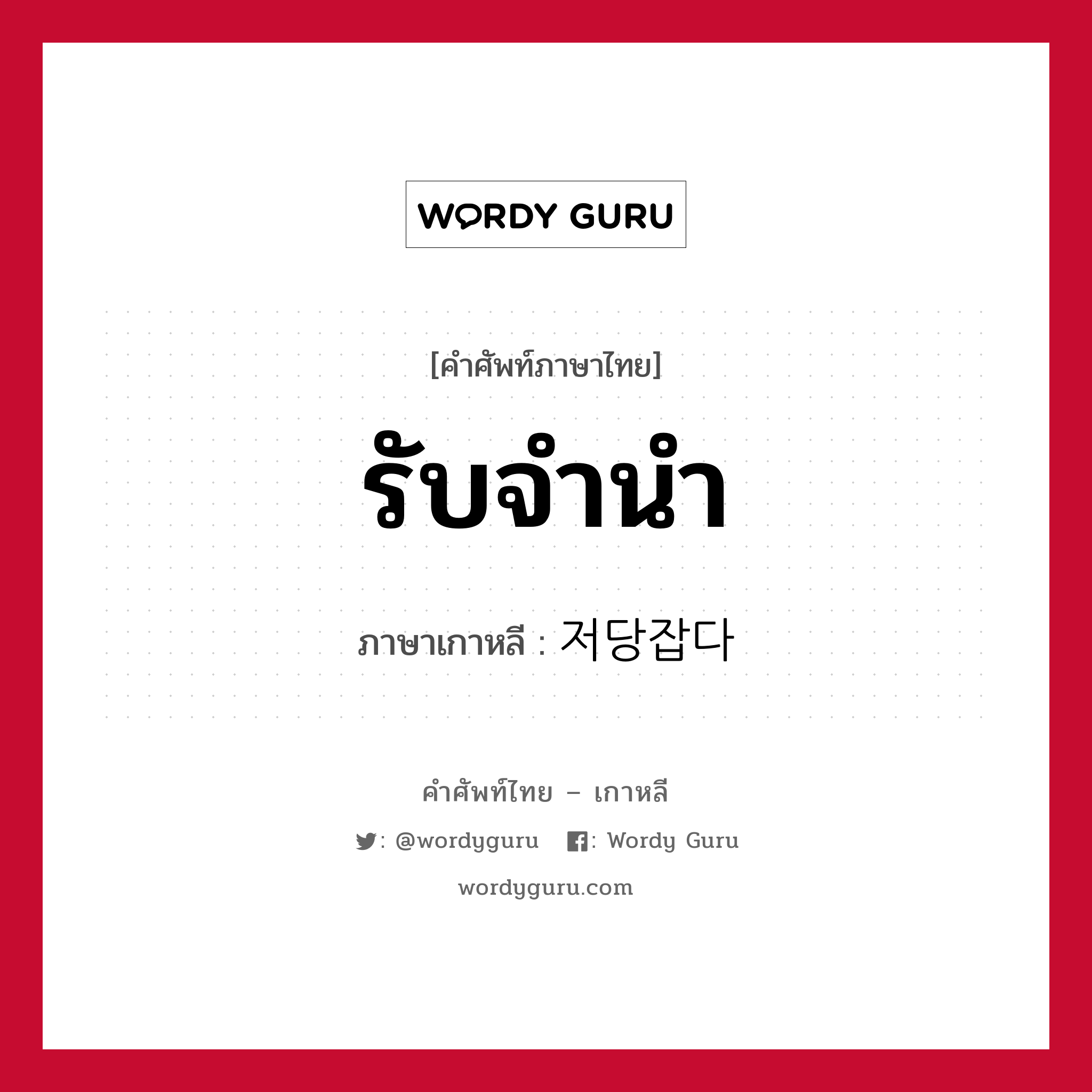 รับจำนำ ภาษาเกาหลีคืออะไร, คำศัพท์ภาษาไทย - เกาหลี รับจำนำ ภาษาเกาหลี 저당잡다