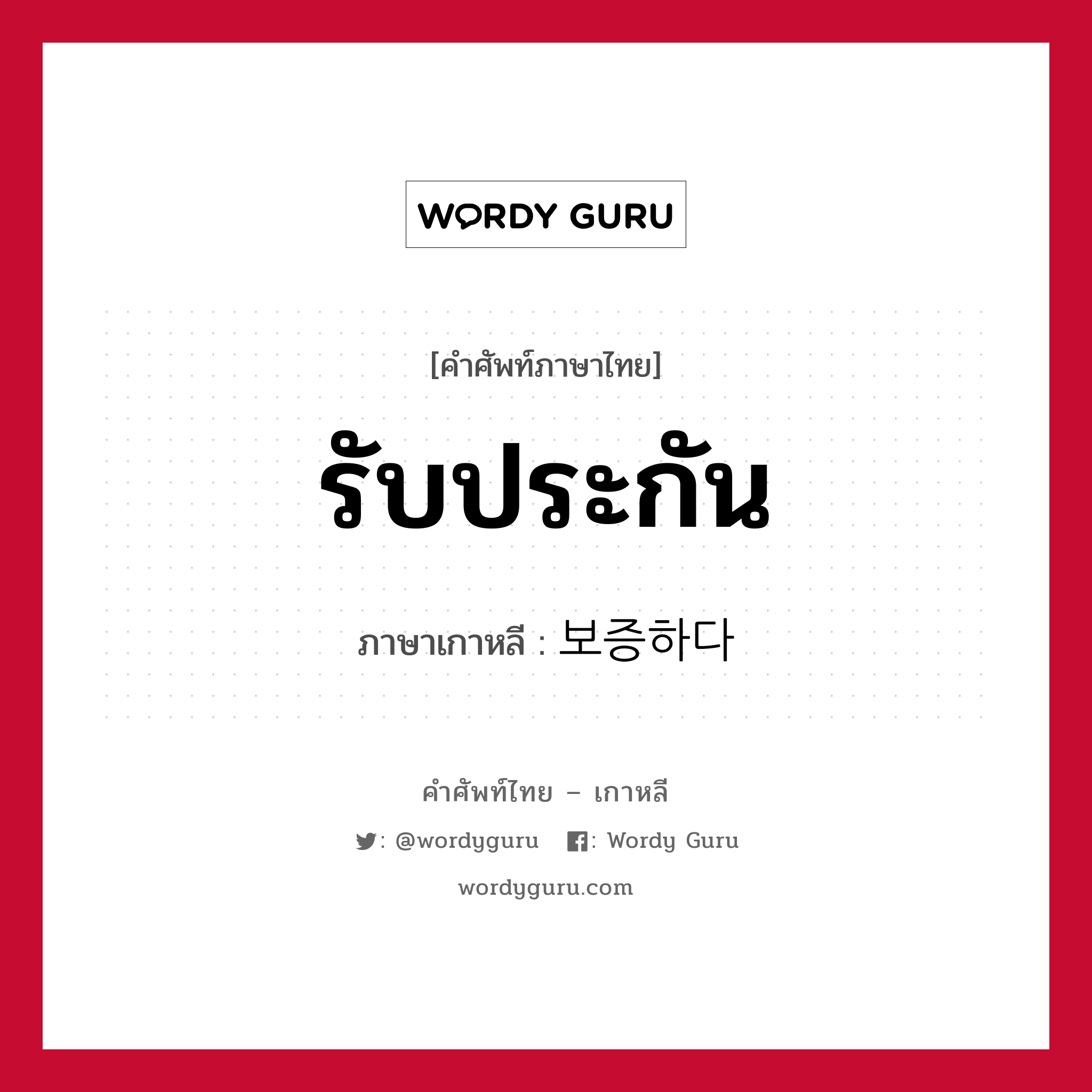 รับประกัน ภาษาเกาหลีคืออะไร, คำศัพท์ภาษาไทย - เกาหลี รับประกัน ภาษาเกาหลี 보증하다