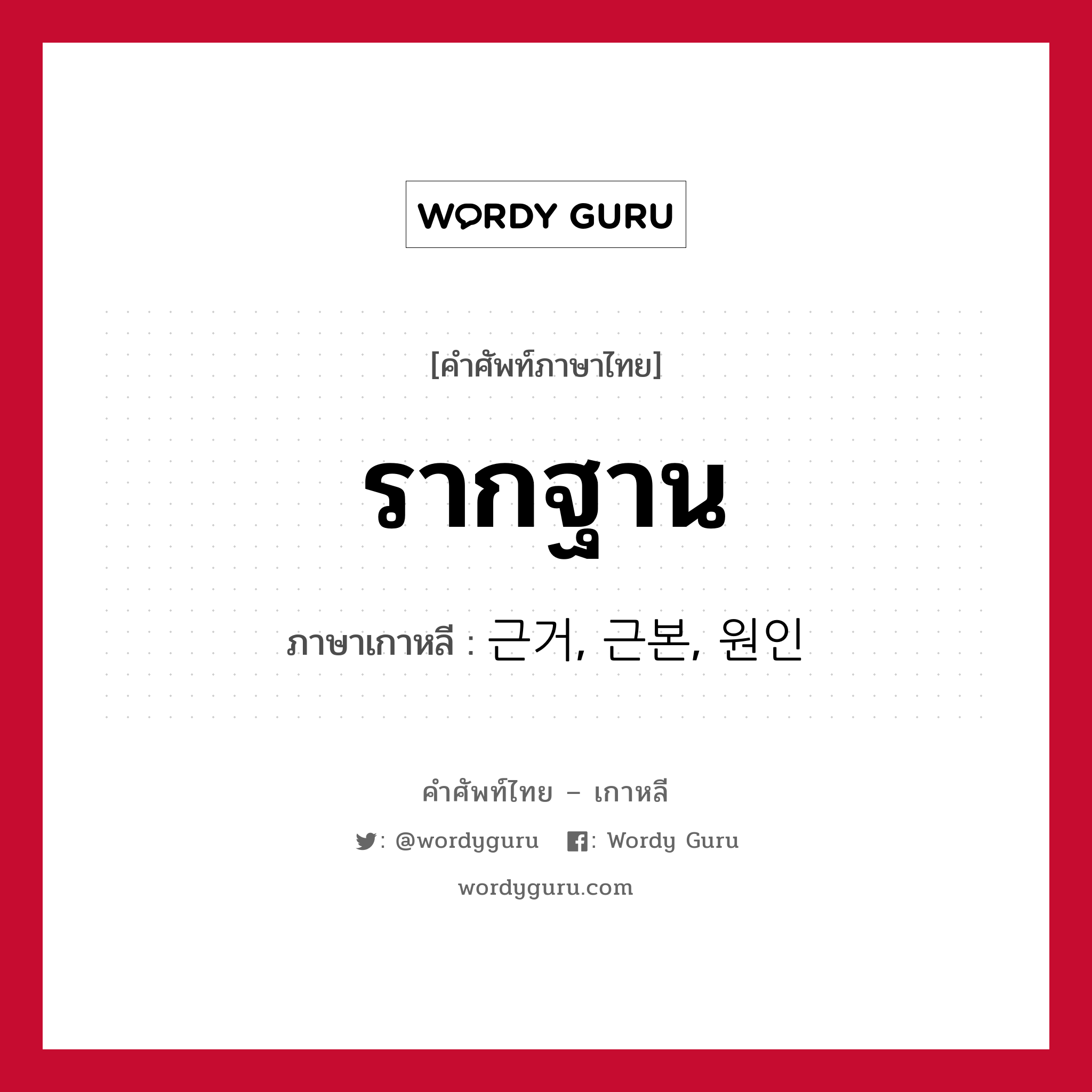 รากฐาน ภาษาเกาหลีคืออะไร, คำศัพท์ภาษาไทย - เกาหลี รากฐาน ภาษาเกาหลี 근거, 근본, 원인