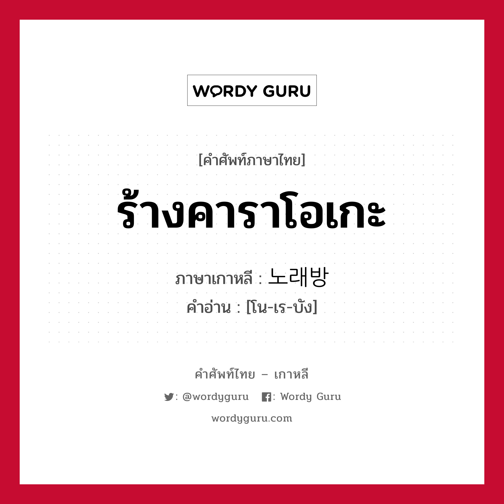 ร้างคาราโอเกะ ภาษาเกาหลีคืออะไร, คำศัพท์ภาษาไทย - เกาหลี ร้างคาราโอเกะ ภาษาเกาหลี 노래방 คำอ่าน [โน-เร-บัง]