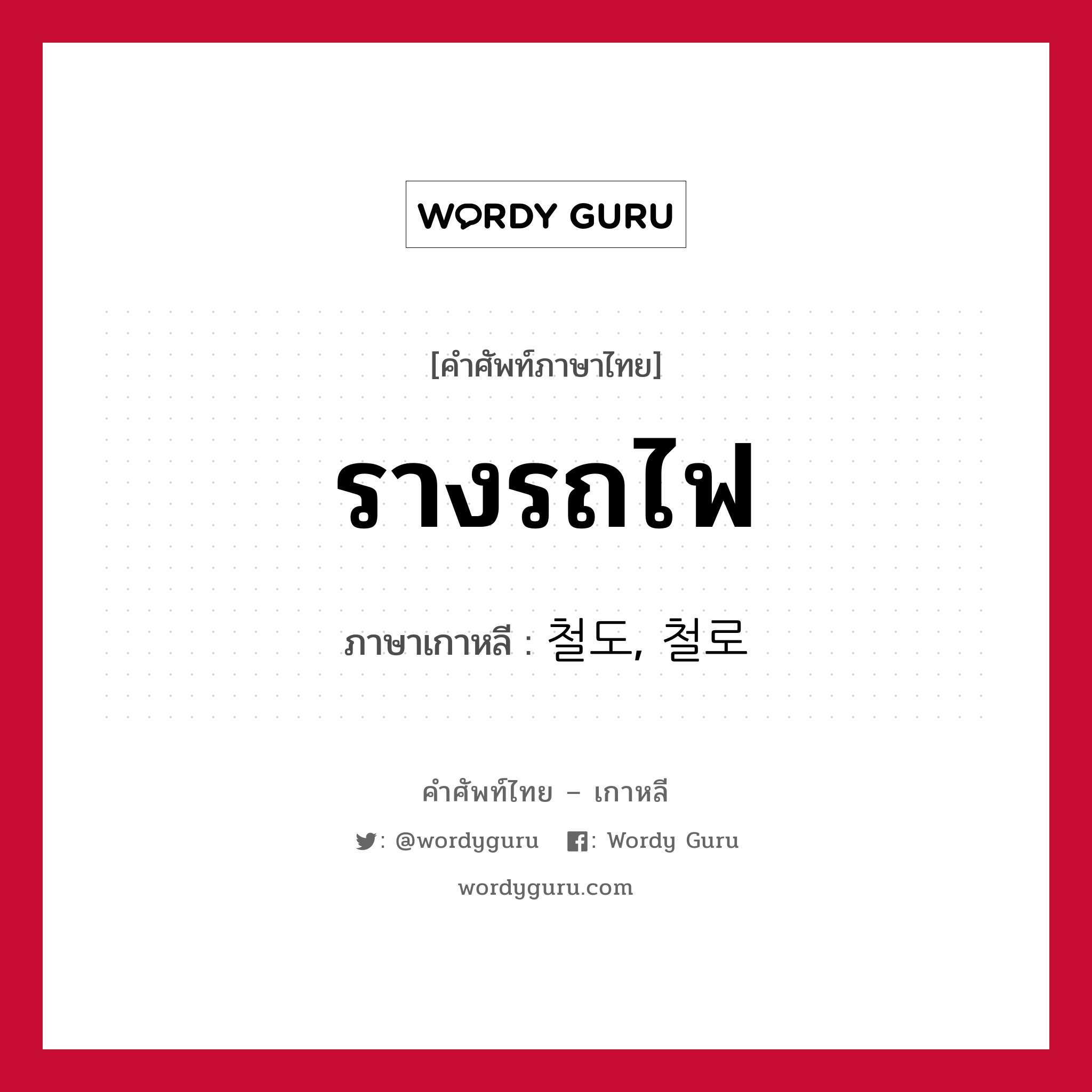 รางรถไฟ ภาษาเกาหลีคืออะไร, คำศัพท์ภาษาไทย - เกาหลี รางรถไฟ ภาษาเกาหลี 철도, 철로