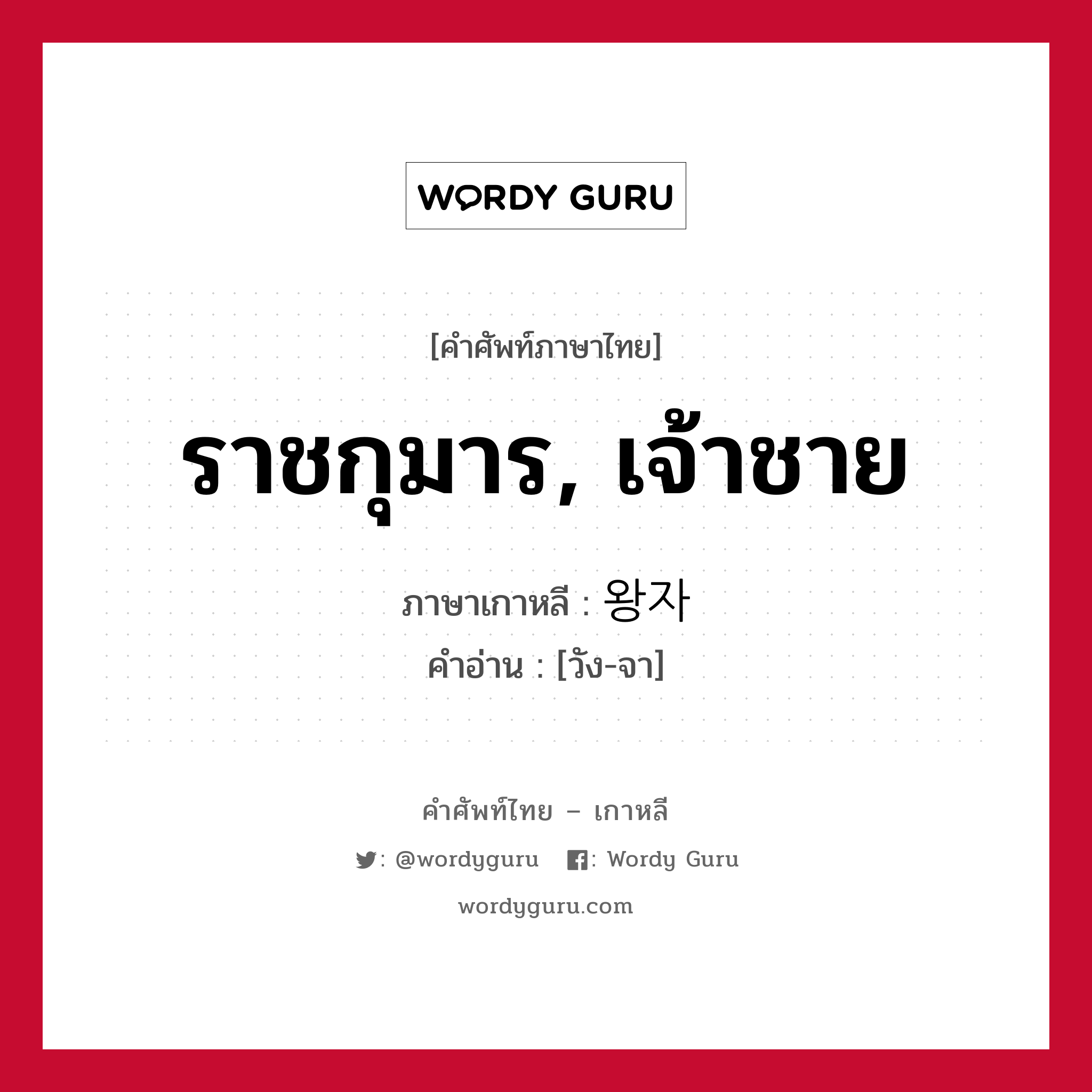 ราชกุมาร, เจ้าชาย ภาษาเกาหลีคืออะไร, คำศัพท์ภาษาไทย - เกาหลี ราชกุมาร, เจ้าชาย ภาษาเกาหลี 왕자 คำอ่าน [วัง-จา]