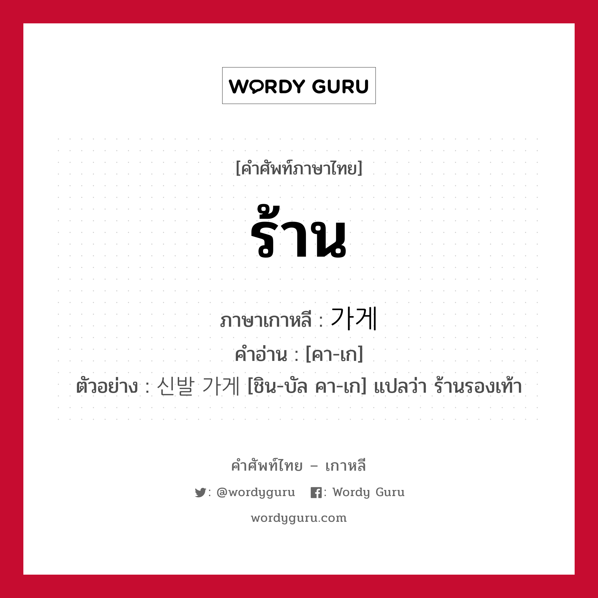 ร้าน ภาษาเกาหลีคืออะไร, คำศัพท์ภาษาไทย - เกาหลี ร้าน ภาษาเกาหลี 가게 คำอ่าน [คา-เก] ตัวอย่าง 신발 가게 [ชิน-บัล คา-เก] แปลว่า ร้านรองเท้า