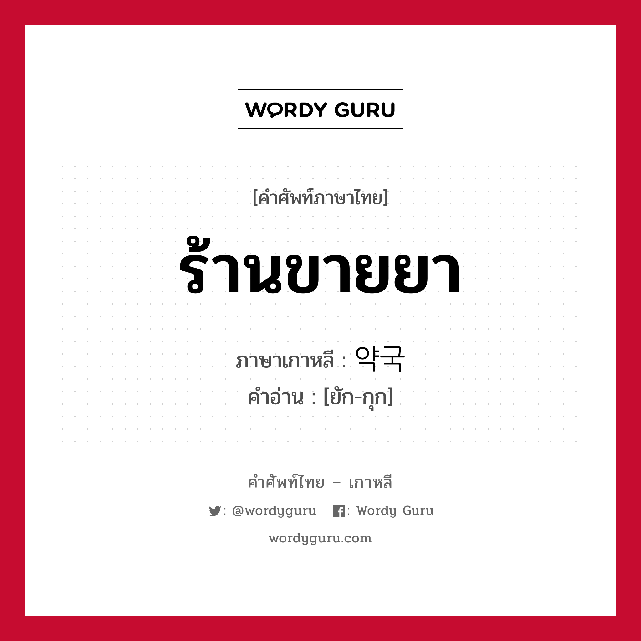 ร้านขายยา ภาษาเกาหลีคืออะไร, คำศัพท์ภาษาไทย - เกาหลี ร้านขายยา ภาษาเกาหลี 약국 คำอ่าน [ยัก-กุก]