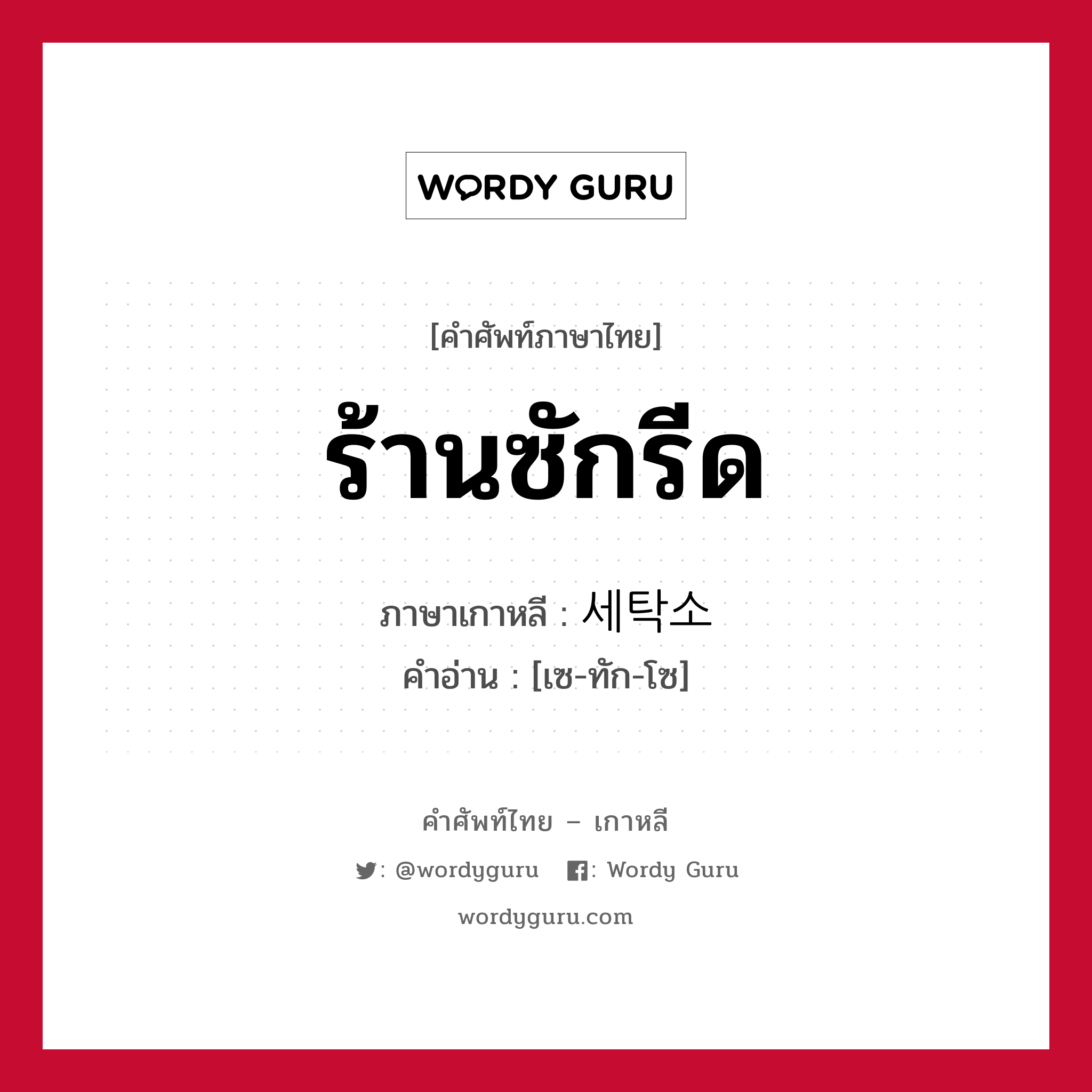 ร้านซักรีด ภาษาเกาหลีคืออะไร, คำศัพท์ภาษาไทย - เกาหลี ร้านซักรีด ภาษาเกาหลี 세탁소 คำอ่าน [เซ-ทัก-โซ]